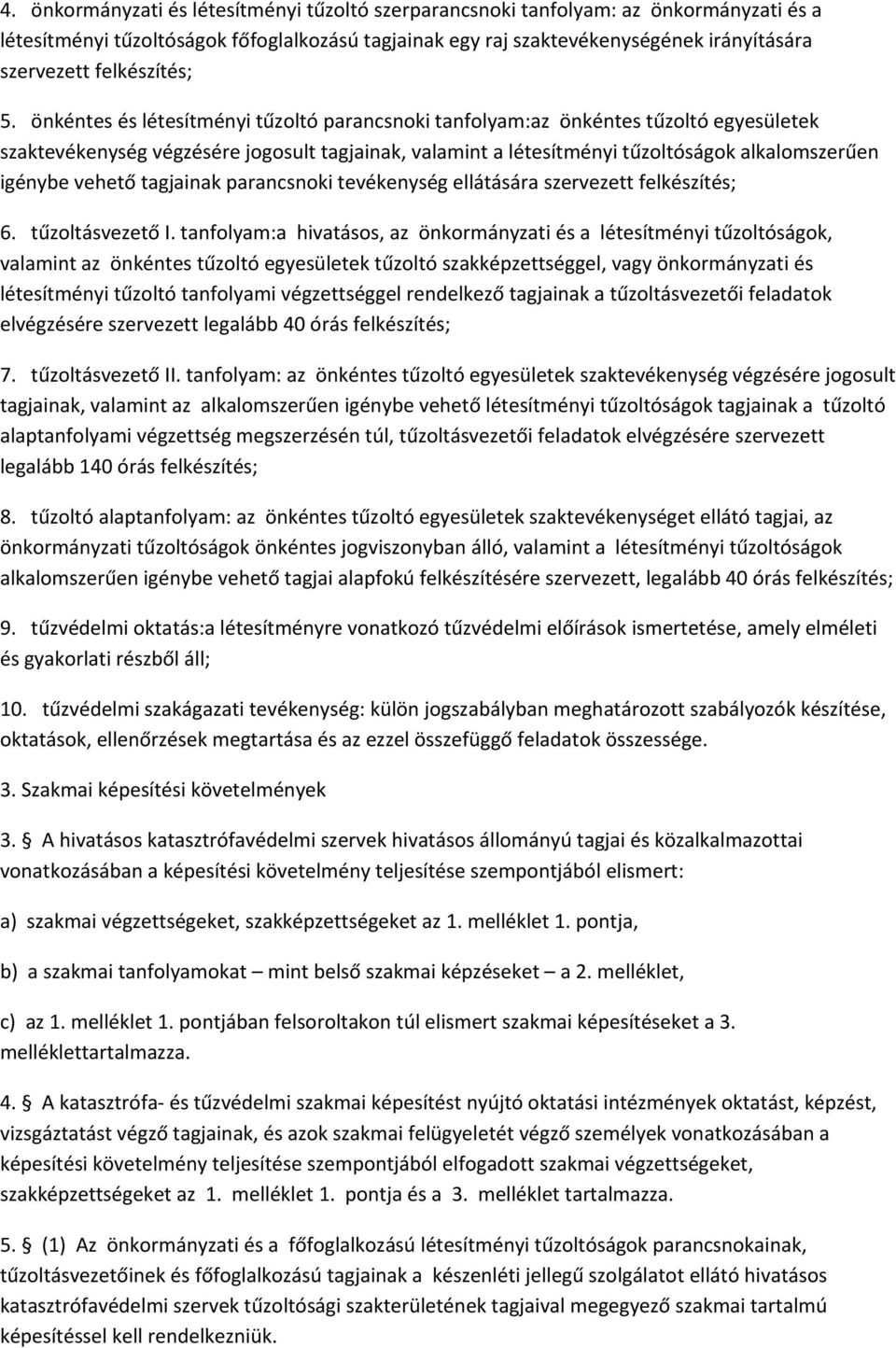 önkéntes és létesítményi tűzoltó parancsnoki tanfolyam:az önkéntes tűzoltó egyesületek szaktevékenység végzésére jogosult tagjainak, valamint a létesítményi tűzoltóságok alkalomszerűen igénybe vehető