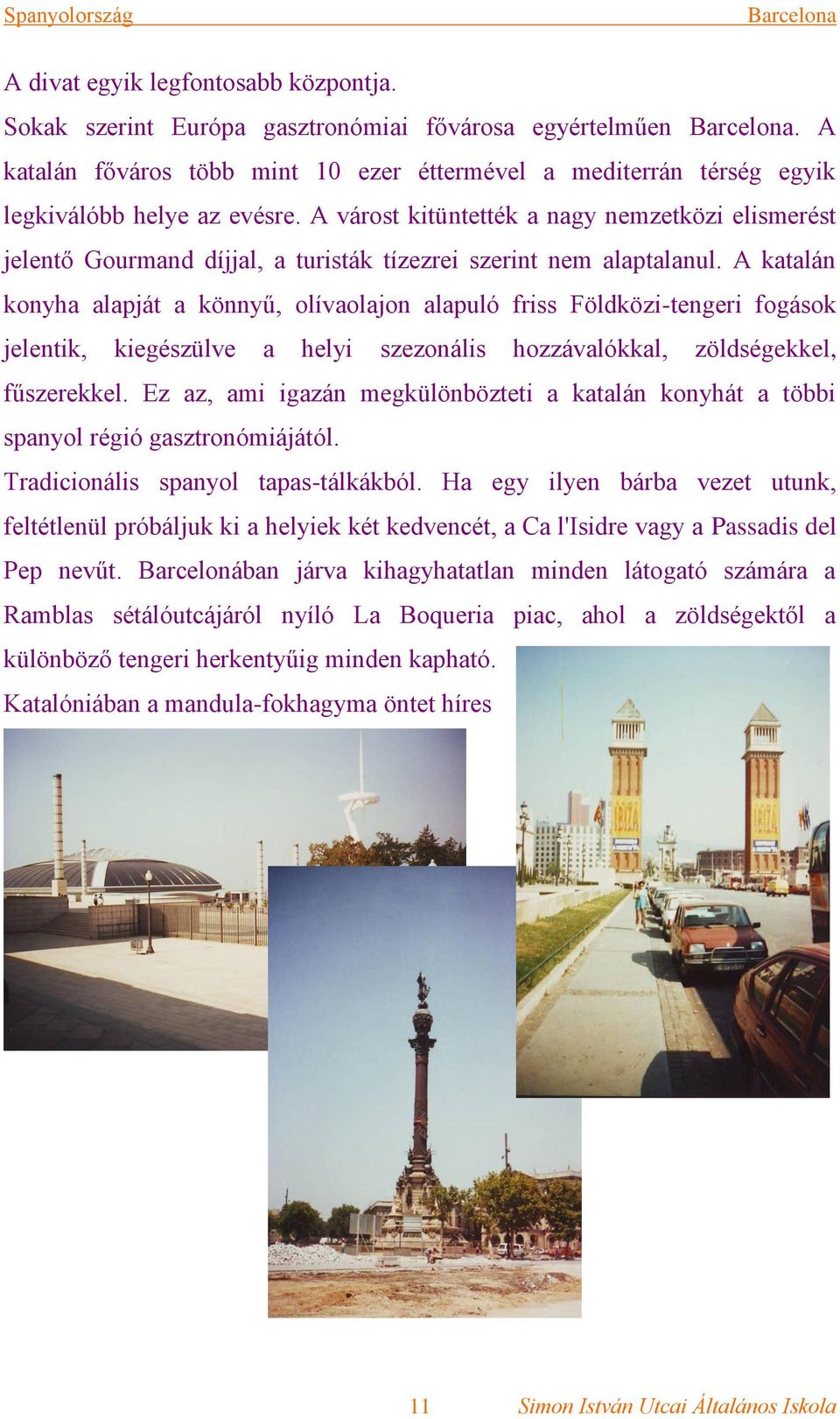 A katalán konyha alapját a könnyű, olívaolajon alapuló friss Földközi-tengeri fogások jelentik, kiegészülve a helyi szezonális hozzávalókkal, zöldségekkel, fűszerekkel.