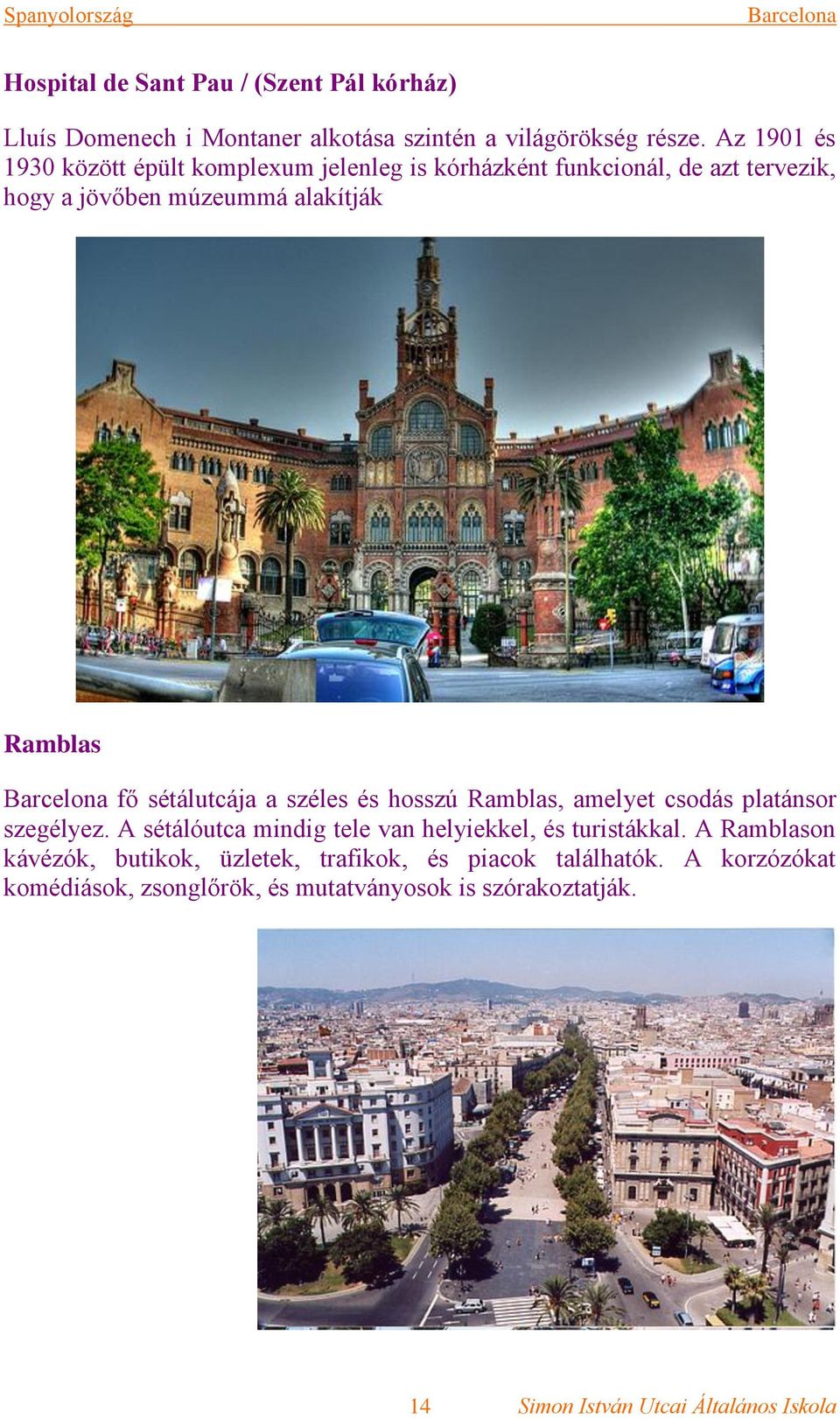 Ramblas fő sétálutcája a széles és hosszú Ramblas, amelyet csodás platánsor szegélyez.