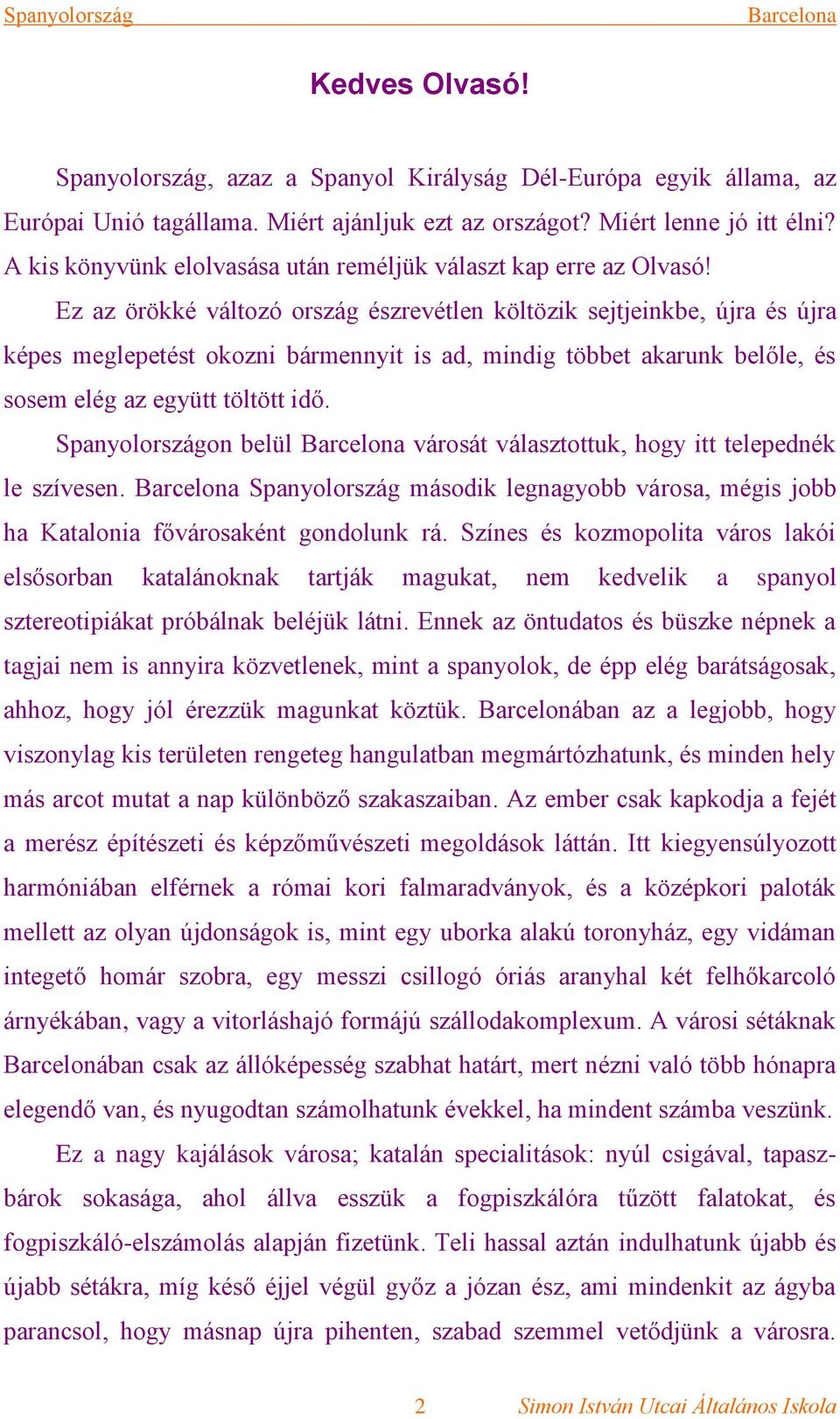 Ez az örökké változó ország észrevétlen költözik sejtjeinkbe, újra és újra képes meglepetést okozni bármennyit is ad, mindig többet akarunk belőle, és sosem elég az együtt töltött idő.