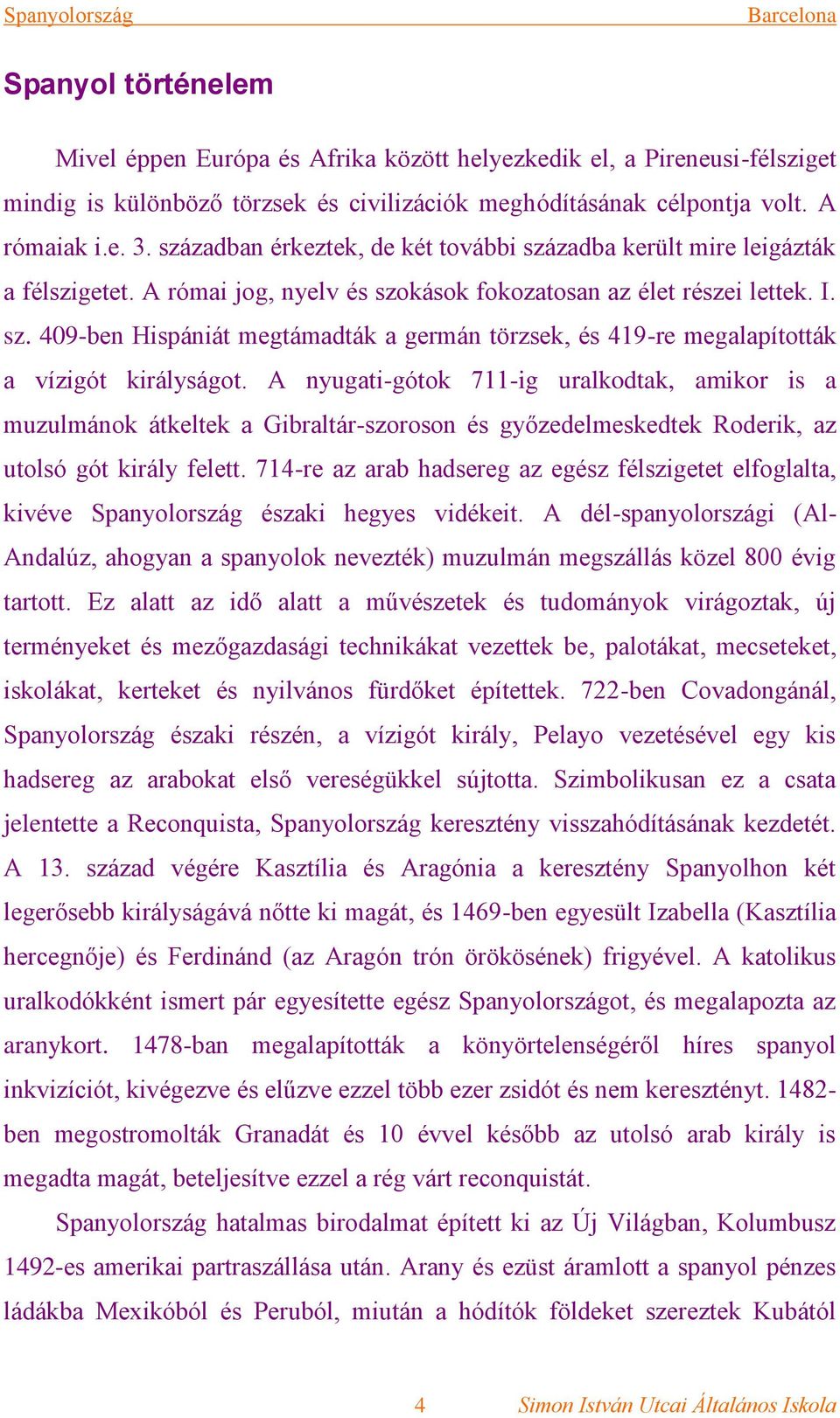 A nyugati-gótok 711-ig uralkodtak, amikor is a muzulmánok átkeltek a Gibraltár-szoroson és győzedelmeskedtek Roderik, az utolsó gót király felett.