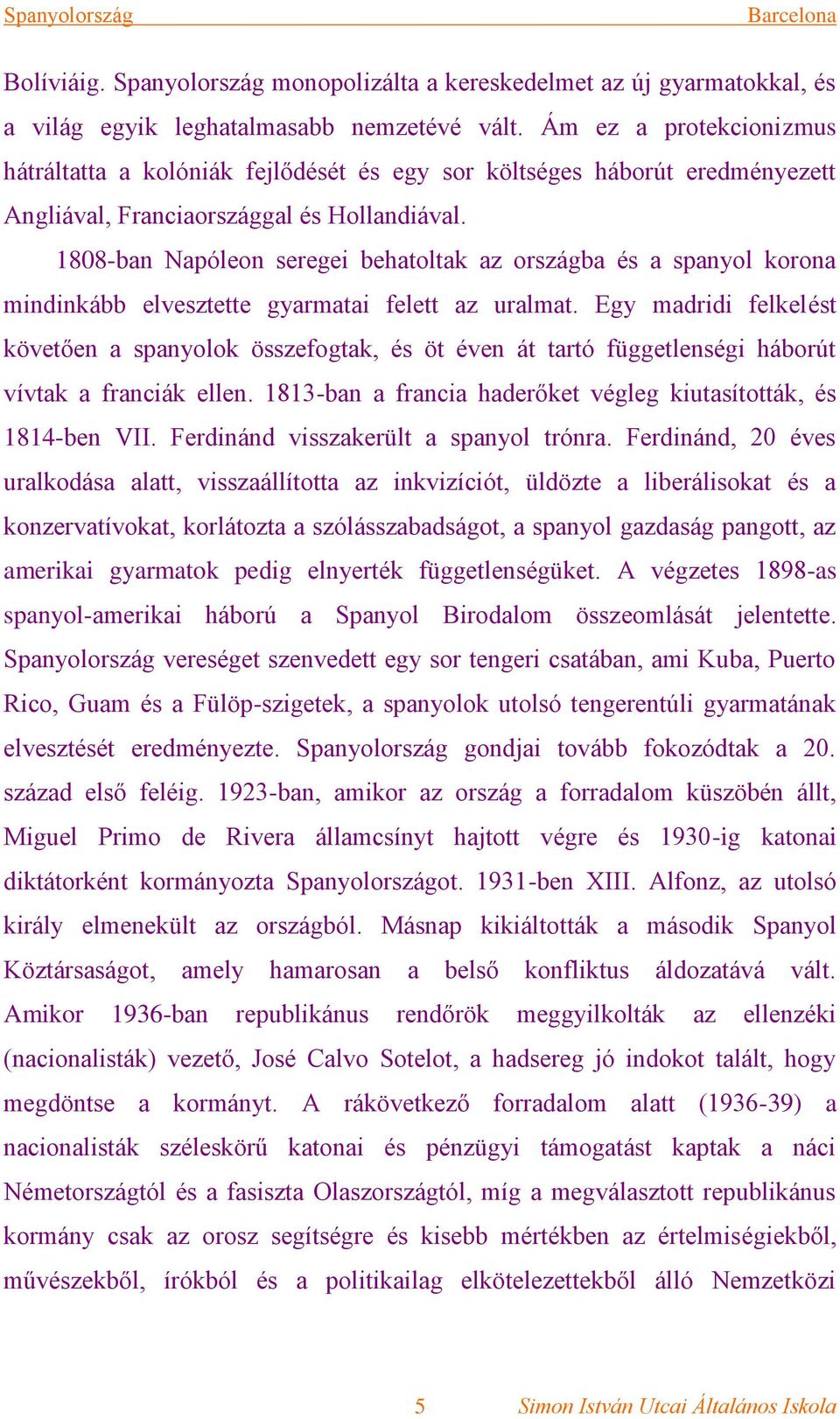 1808-ban Napóleon seregei behatoltak az országba és a spanyol korona mindinkább elvesztette gyarmatai felett az uralmat.