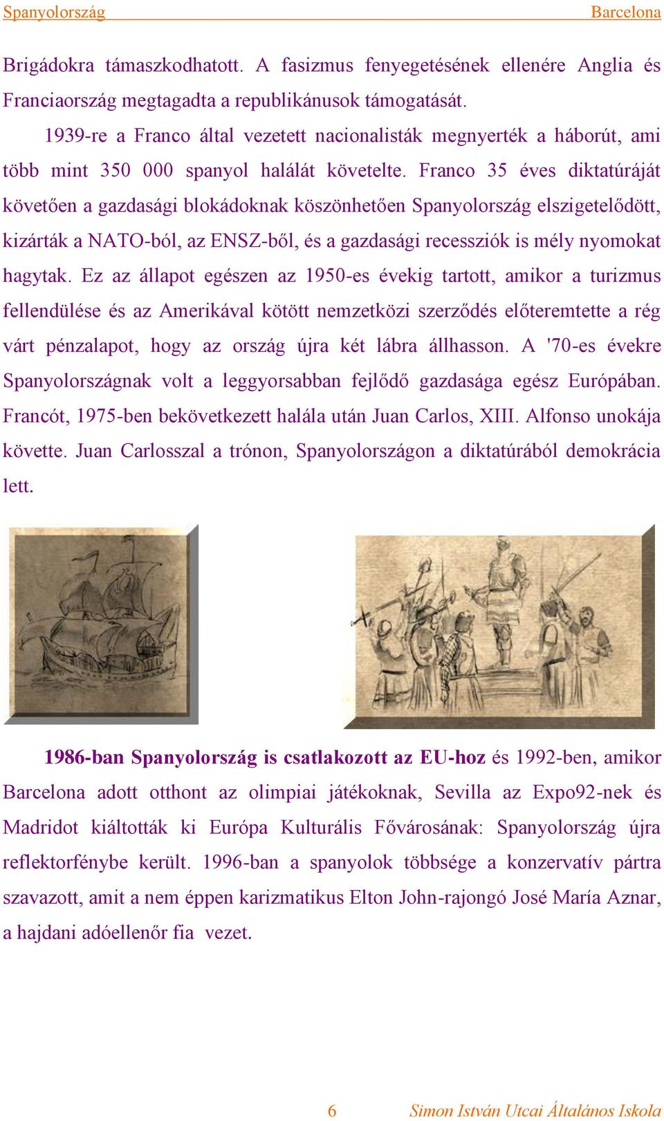 Franco 35 éves diktatúráját követően a gazdasági blokádoknak köszönhetően Spanyolország elszigetelődött, kizárták a NATO-ból, az ENSZ-ből, és a gazdasági recessziók is mély nyomokat hagytak.
