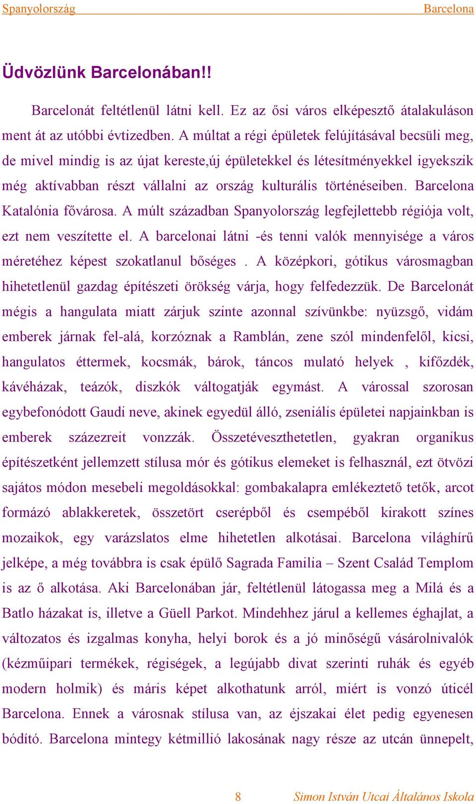Katalónia fővárosa. A múlt században Spanyolország legfejlettebb régiója volt, ezt nem veszítette el. A barcelonai látni -és tenni valók mennyisége a város méretéhez képest szokatlanul bőséges.