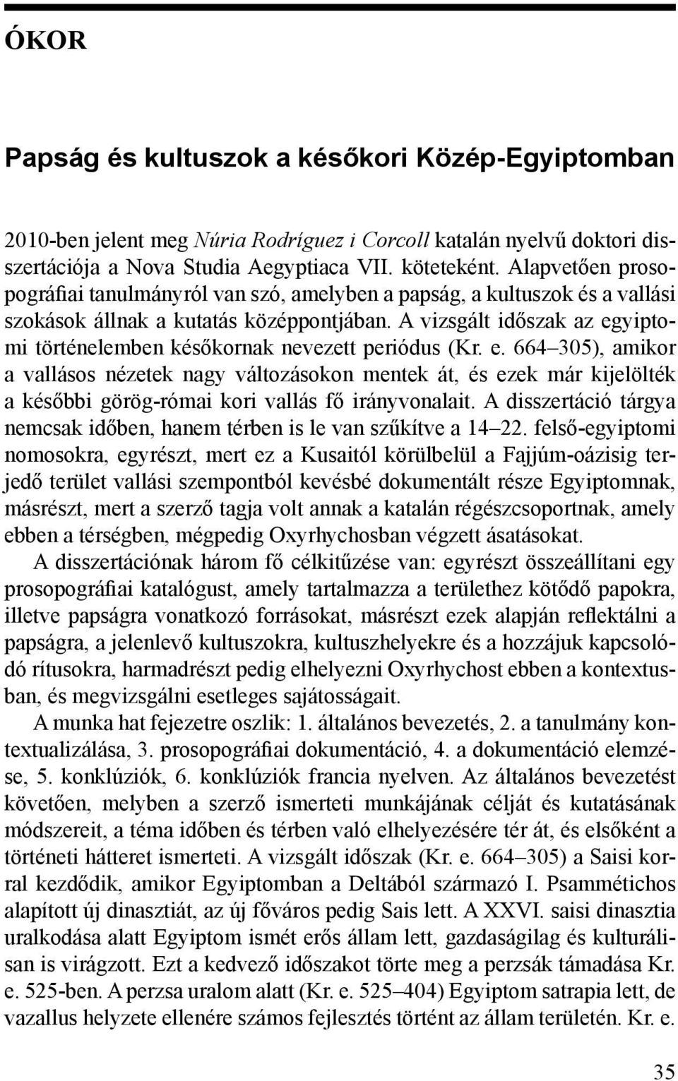 A vizsgált időszak az egyiptomi történelemben későkornak nevezett periódus (Kr. e. 664 305), amikor a vallásos nézetek nagy változásokon mentek át, és ezek már kijelölték a későbbi görög-római kori vallás fő irányvonalait.