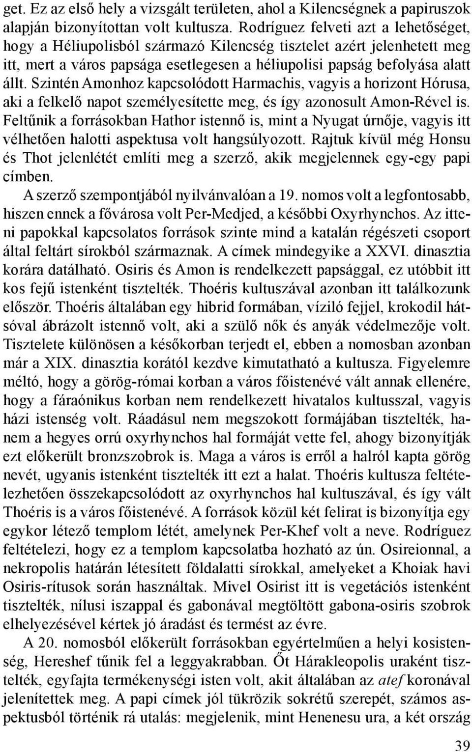 Szintén Amonhoz kapcsolódott Harmachis, vagyis a horizont Hórusa, aki a felkelő napot személyesítette meg, és így azonosult Amon-Rével is.