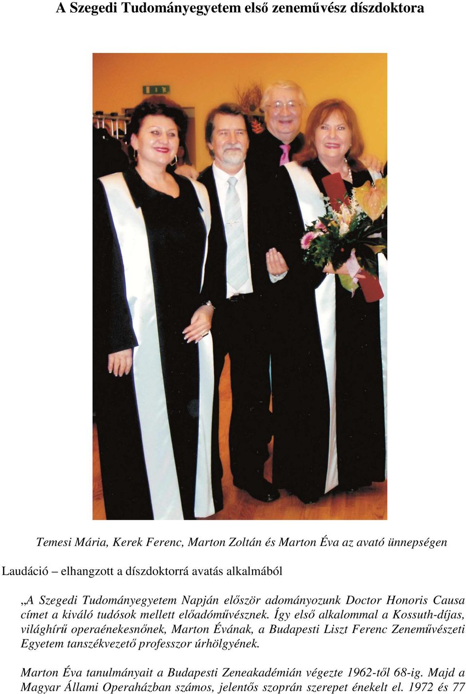 Így első alkalommal a Kossuth-díjas, világhírű operaénekesnőnek, Marton Évának, a Budapesti Liszt Ferenc Zeneművészeti Egyetem tanszékvezető professzor