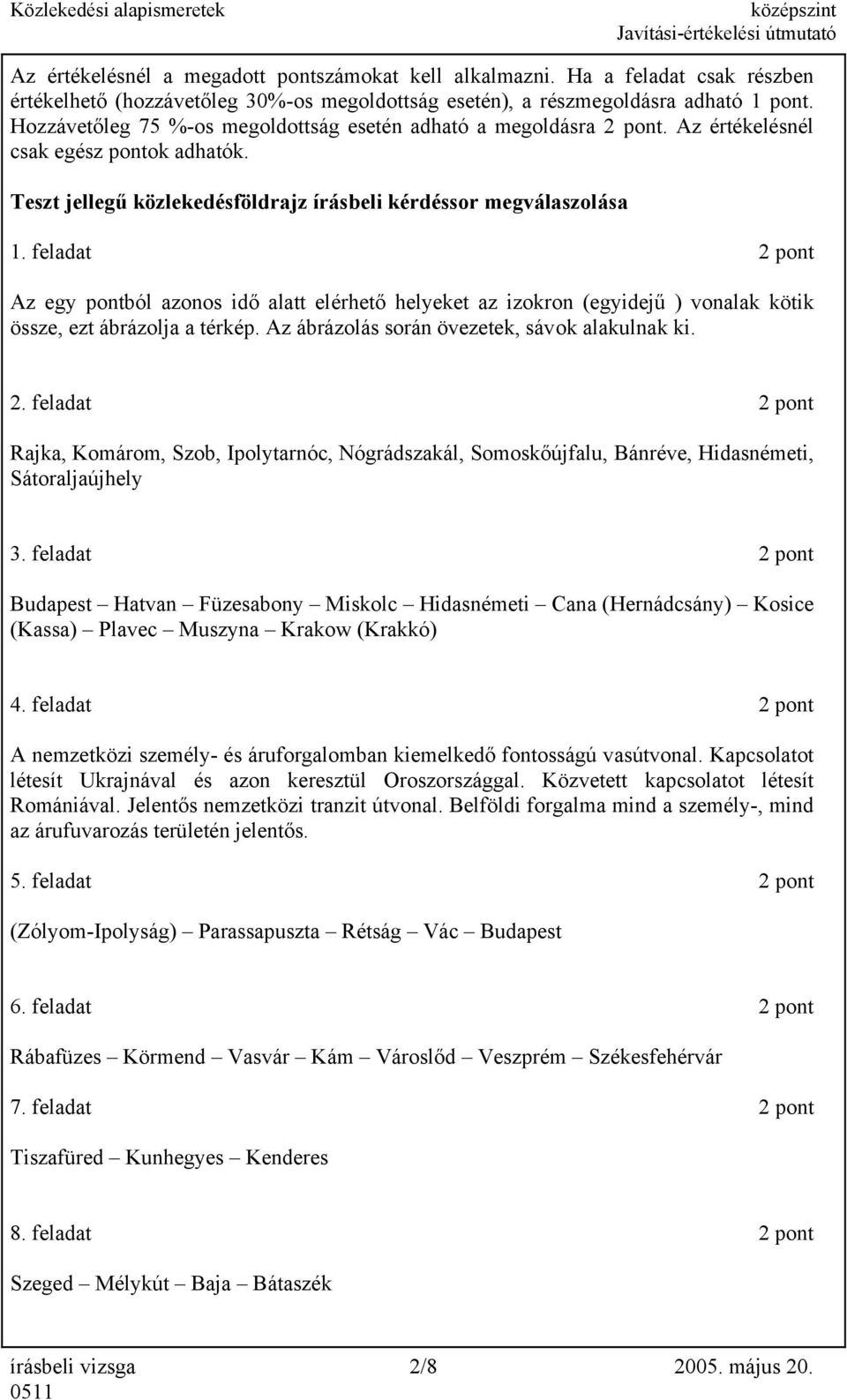 feladat 2 pont Az egy pontból azonos idő alatt elérhető helyeket az izokron (egyidejű ) vonalak kötik össze, ezt ábrázolja a térkép. Az ábrázolás során övezetek, sávok alakulnak ki. 2. feladat 2 pont Rajka, Komárom, Szob, Ipolytarnóc, Nógrádszakál, Somoskőújfalu, Bánréve, Hidasnémeti, Sátoraljaújhely 3.