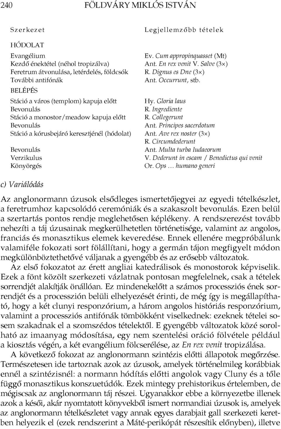 En rex venit V. Salve (3 ) R. Dignus es Dne (3 ) Ant. Occurrunt, stb. Hy. Gloria laus R. Ingrediente R. Collegerunt Ant. Principes sacerdotum Ant. Ave rex noster (3 ) R. Circumdederunt Ant.