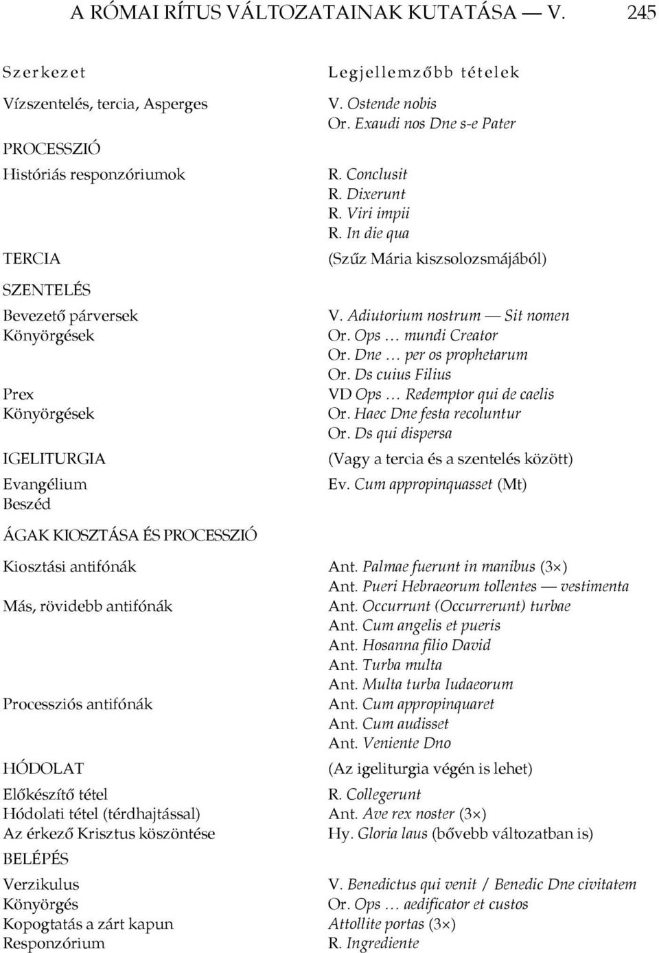 V. Ostende nobis Or. Exaudi nos Dne s-e Pater R. Conclusit R. Dixerunt R. Viri impii R. In die qua (Szűz Mária kiszsolozsmájából) V. Adiutorium nostrum Sit nomen Or. Ops mundi Creator Or.