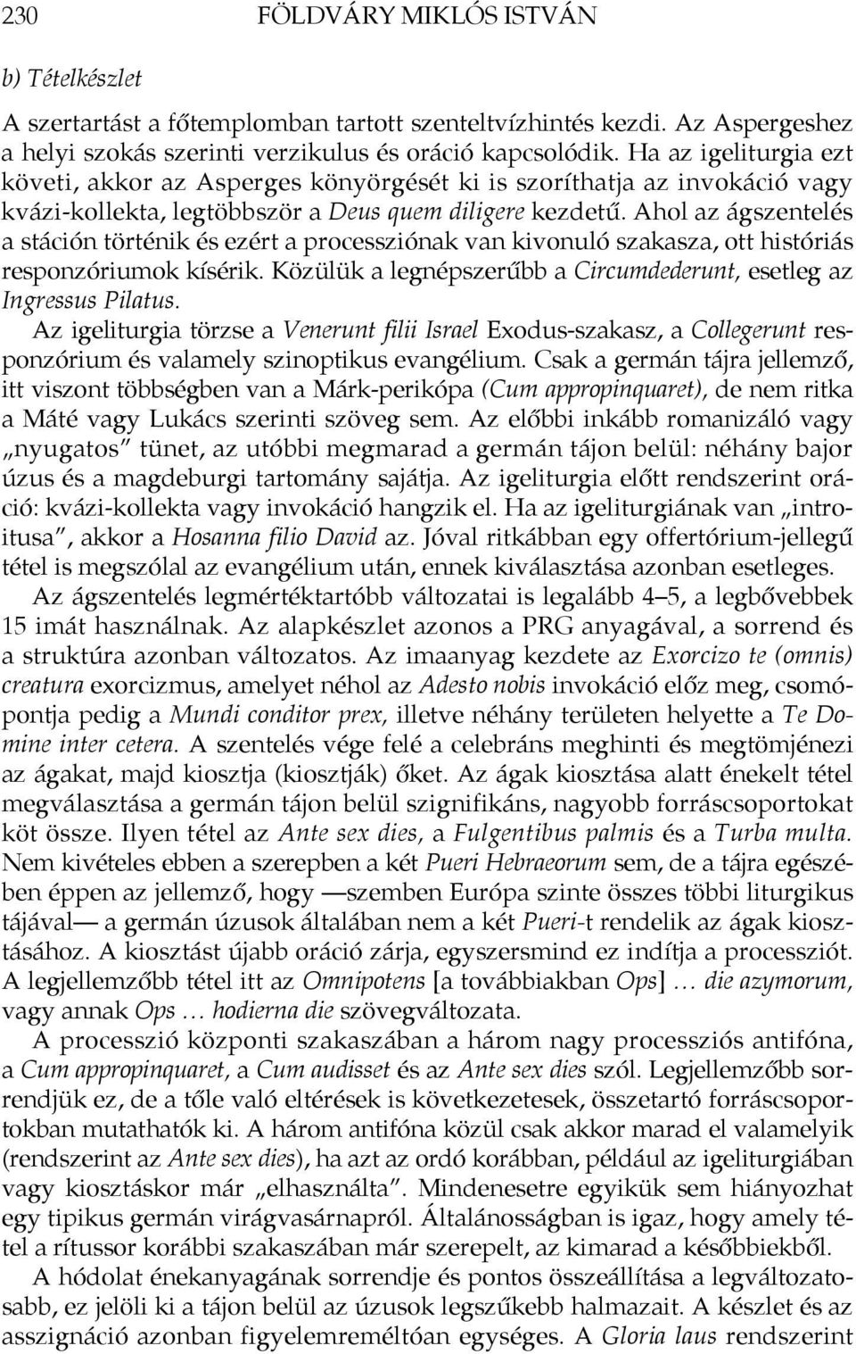 Ahol az ágszentelés a stáción történik és ezért a processziónak van kivonuló szakasza, ott históriás responzóriumok kísérik. Közülük a legnépszerűbb a Circumdederunt, esetleg az Ingressus Pilatus.
