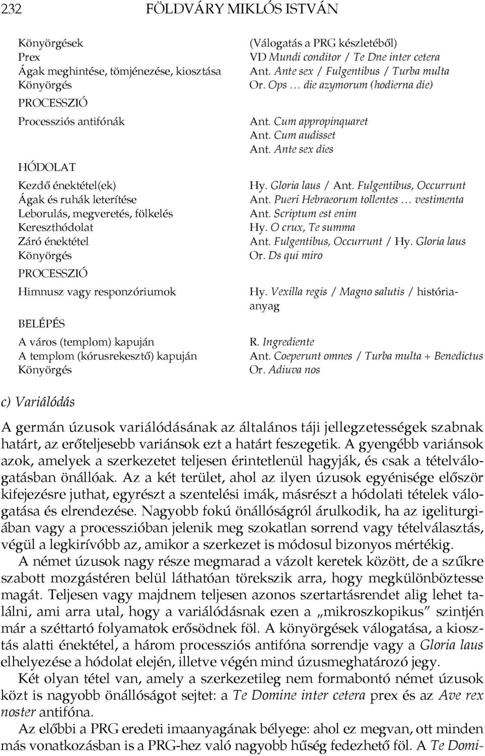 készletéből) VD Mundi conditor / Te Dne inter cetera Ant. Ante sex / Fulgentibus / Turba multa Or. Ops die azymorum (hodierna die) Ant. Cum appropinquaret Ant. Cum audisset Ant. Ante sex dies Hy.