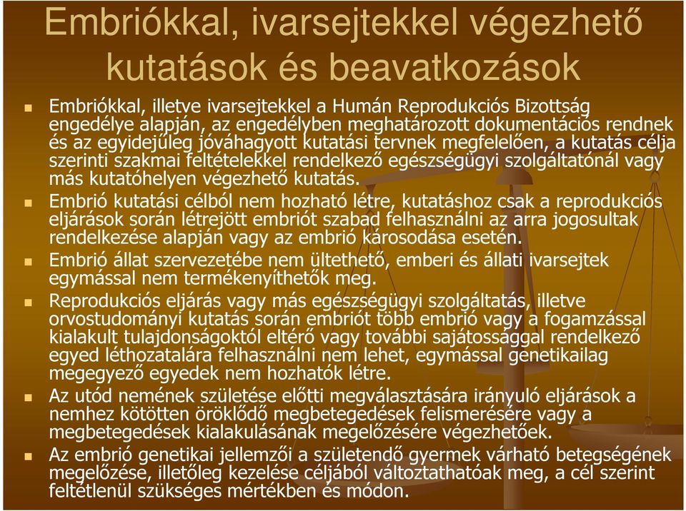 Embrió kutatási célból nem hozható létre, kutatáshoz csak a reprodukciós eljárások során létrejött embriót szabad felhasználni az arra jogosultak rendelkezése alapján vagy az embrió károsodása esetén.