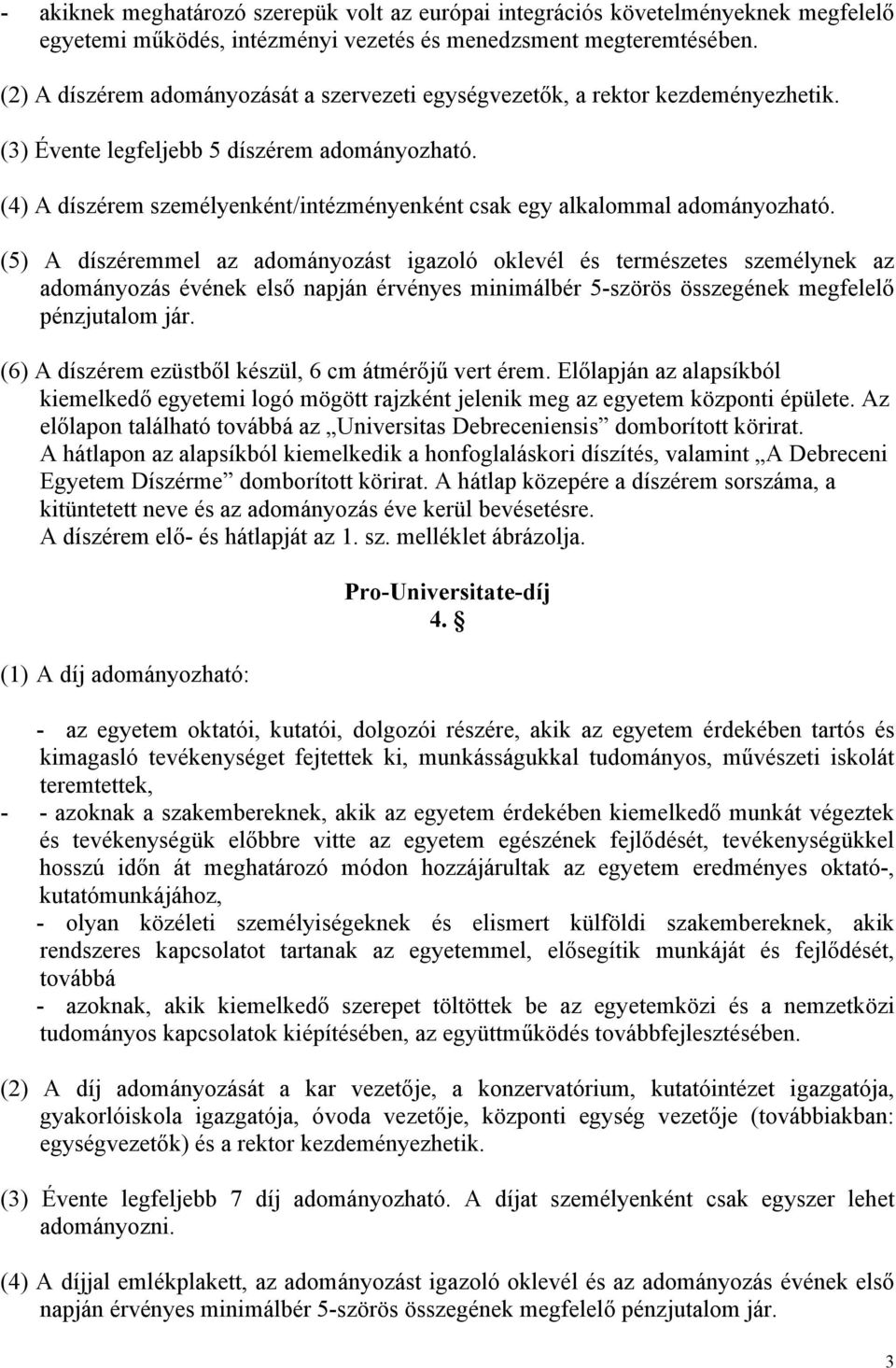 (4) A díszérem személyenként/intézményenként csak egy alkalommal adományozható.