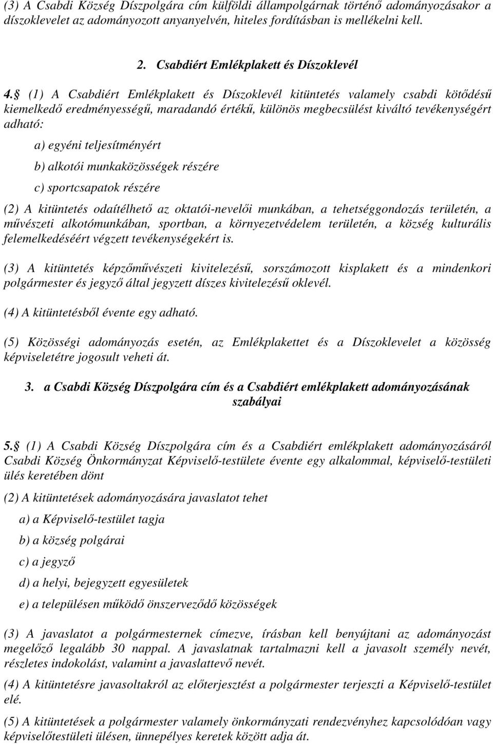 (1) A Csabdiért Emlékplakett és Díszoklevél kitüntetés valamely csabdi kötődésű kiemelkedő eredményességű, maradandó értékű, különös megbecsülést kiváltó tevékenységért adható: a) egyéni