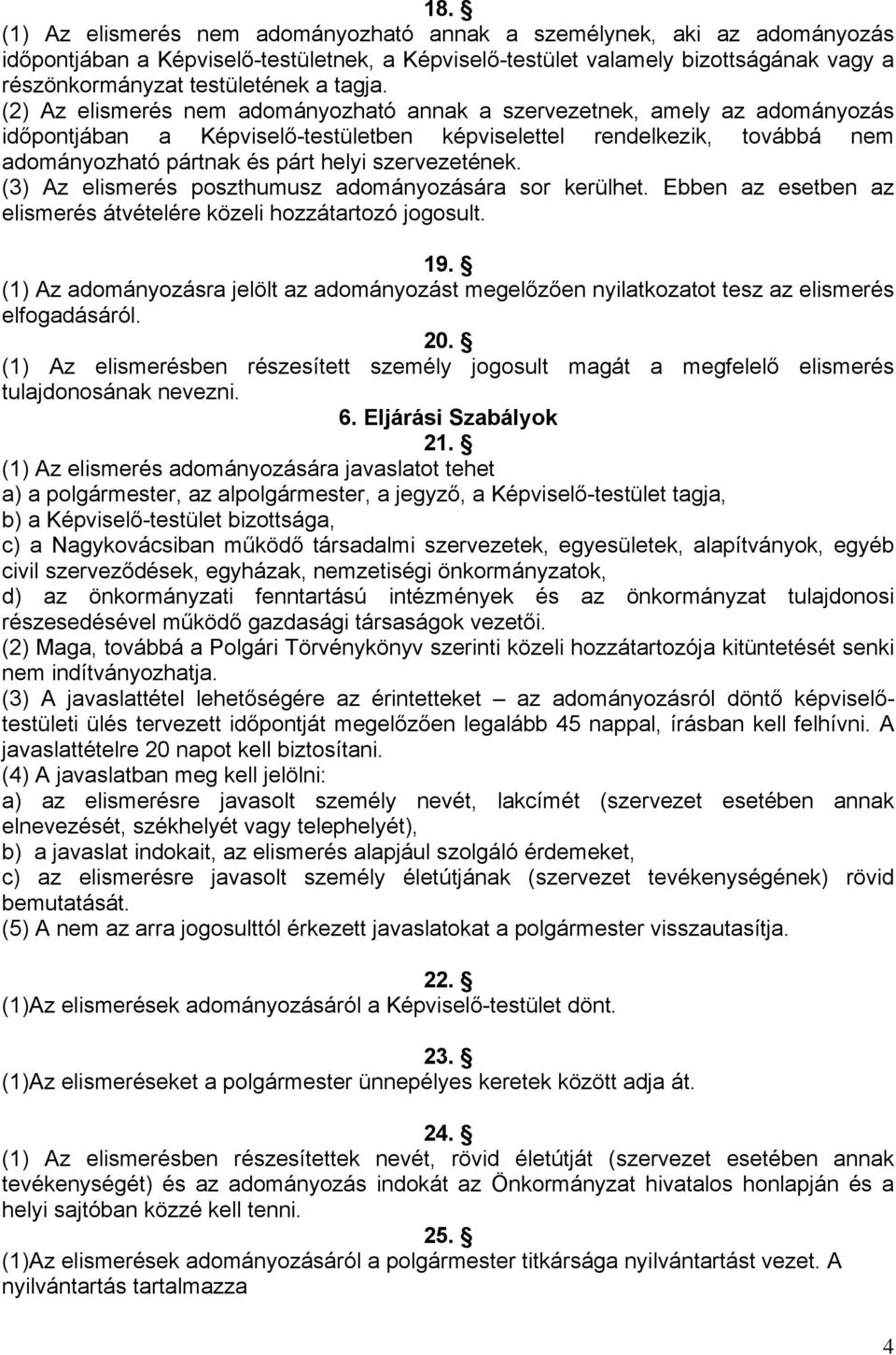 (2) Az elismerés nem adományozható annak a szervezetnek, amely az adományozás időpontjában a Képviselő-testületben képviselettel rendelkezik, továbbá nem adományozható pártnak és párt helyi