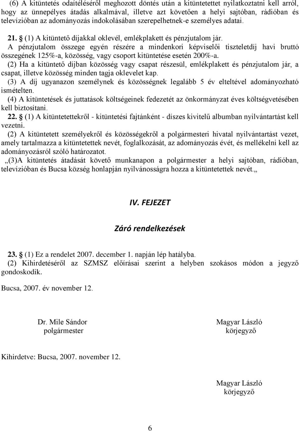 A pénzjutalom összege egyén részére a mindenkori képviselői tiszteletdíj havi bruttó összegének 125%-a, közösség, vagy csoport kitüntetése esetén 200%-a.