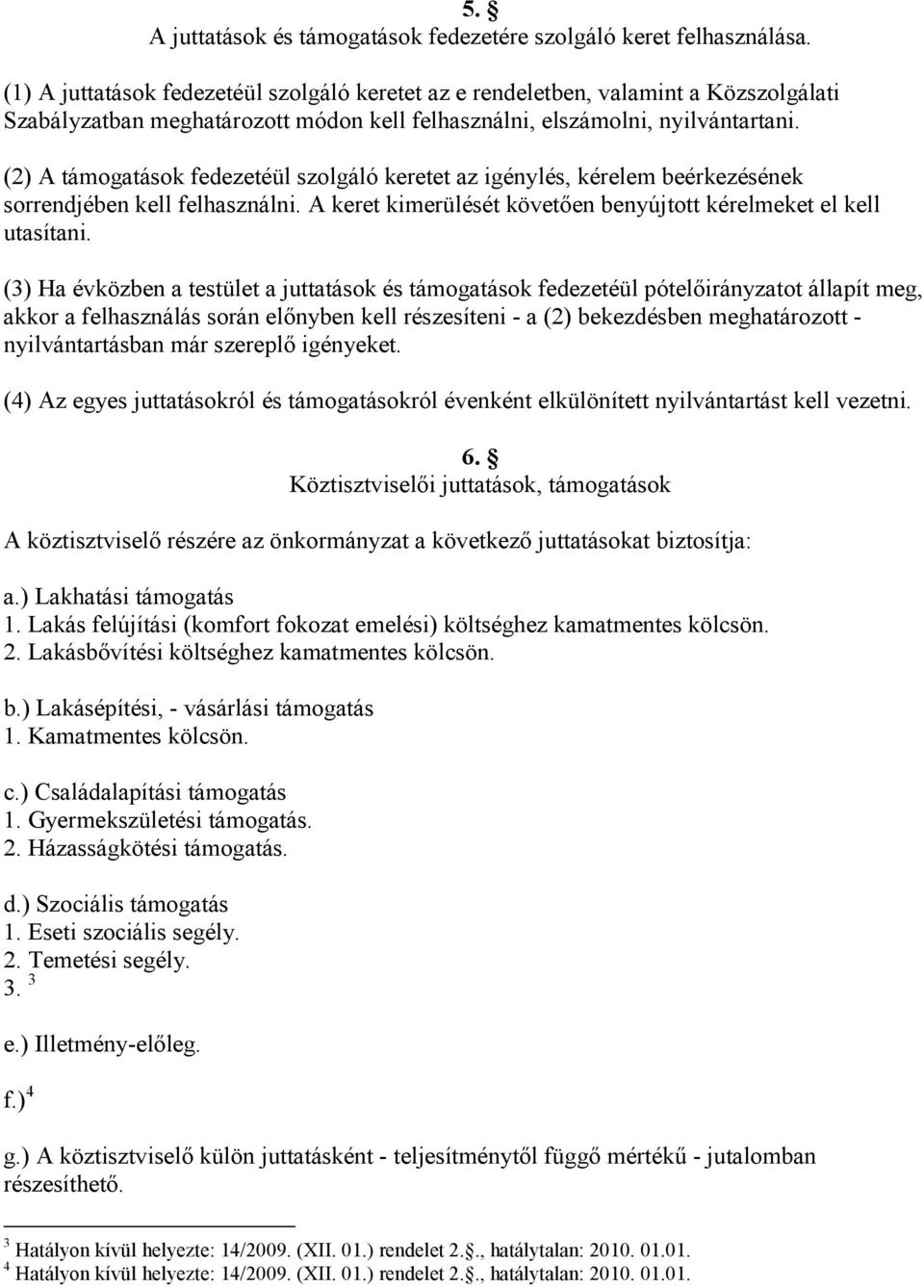 (2) A támogatások fedezetéül szolgáló keretet az igénylés, kérelem beérkezésének sorrendjében kell felhasználni. A keret kimerülését követően benyújtott kérelmeket el kell utasítani.