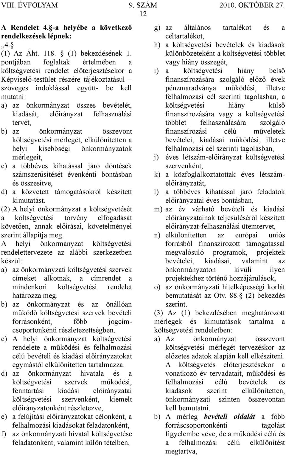 bevételét, kiadását, előirányzat felhasználási tervét, b) az önkormányzat összevont költségvetési mérlegét, elkülönítetten a helyi kisebbségi önkormányzatok mérlegeit, c) a többéves kihatással járó