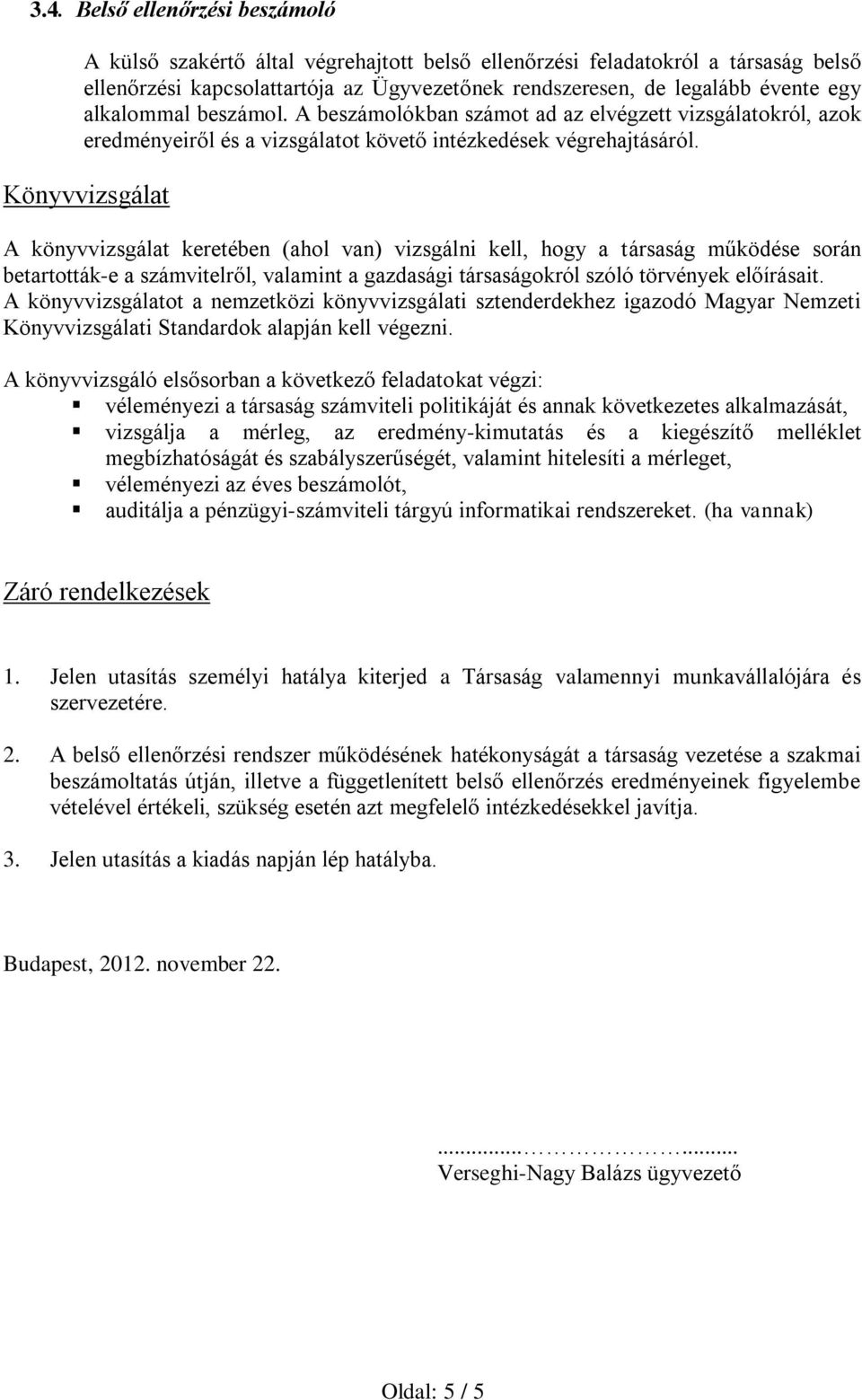 Könyvvizsgálat A könyvvizsgálat keretében (ahol van) vizsgálni kell, hogy a társaság működése során betartották-e a számvitelről, valamint a gazdasági társaságokról szóló törvények előírásait.
