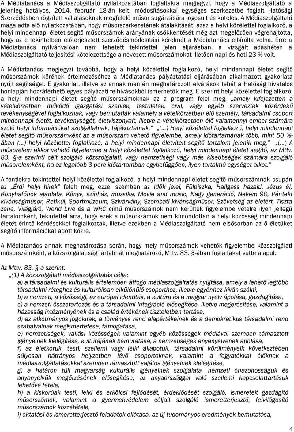 A Médiaszolgáltató aga adta elő nyilatozatában, hogy űsorszerezeténe átalaítását, azaz a helyi özélettel foglalozó, a helyi indennapi életet segítő űsorszáo arányána csöentését ég azt egelőzően