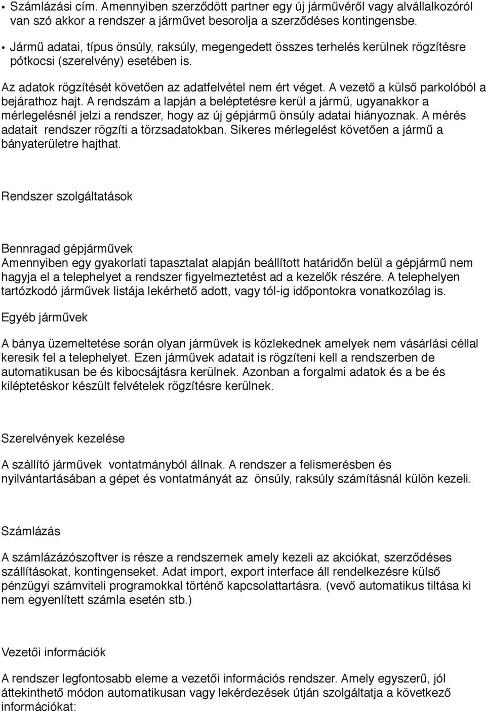 A vezető a külső parkolóból a bejárathoz hajt. A rendszám a lapján a beléptetésre kerül a jármű, ugyanakkor a mérlegelésnél jelzi a rendszer, hogy az új gépjármű önsúly adatai hiányoznak.