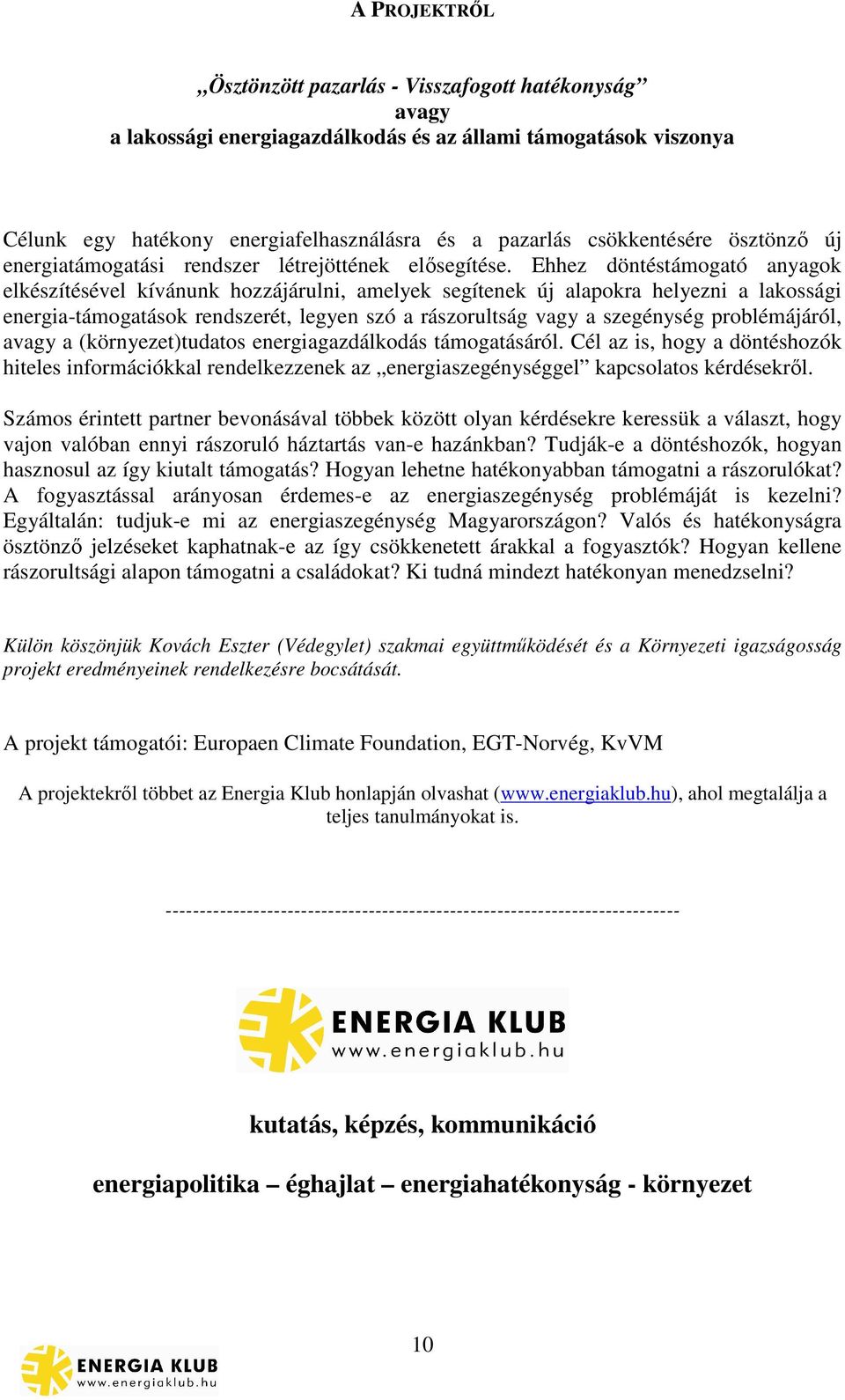 Ehhez döntéstámogató anyagok elkészítésével kívánunk hozzájárulni, amelyek segítenek új alapokra helyezni a lakossági energia-támogatások rendszerét, legyen szó a rászorultság vagy a szegénység
