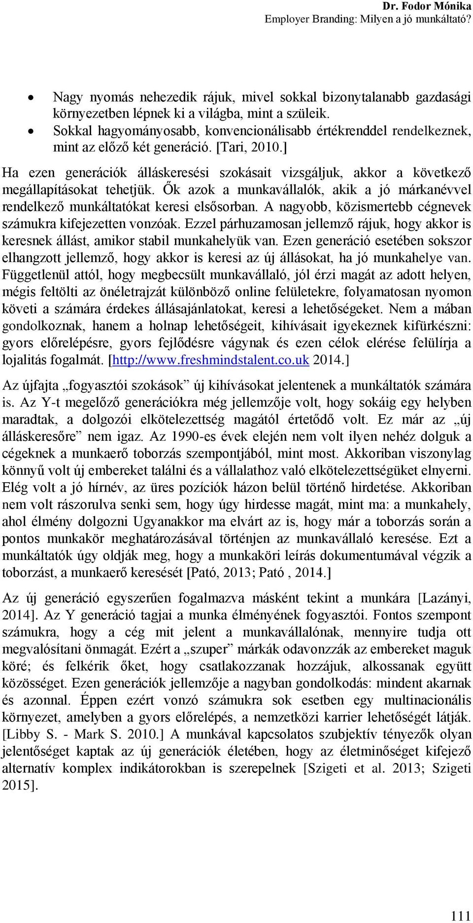 ] Ha ezen generációk álláskeresési szokásait vizsgáljuk, akkor a következő megállapításokat tehetjük. Ők azok a munkavállalók, akik a jó márkanévvel rendelkező munkáltatókat keresi elsősorban.