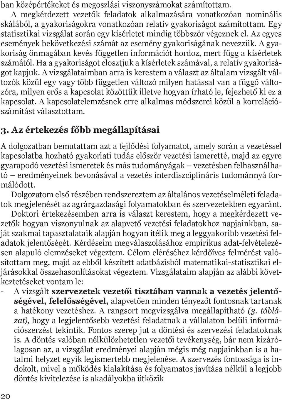 Egy statisztikai vizsgálat során egy kísérletet mindig többször végeznek el. Az egyes események bekövetkezési számát az esemény gyakoriságának nevezzük.