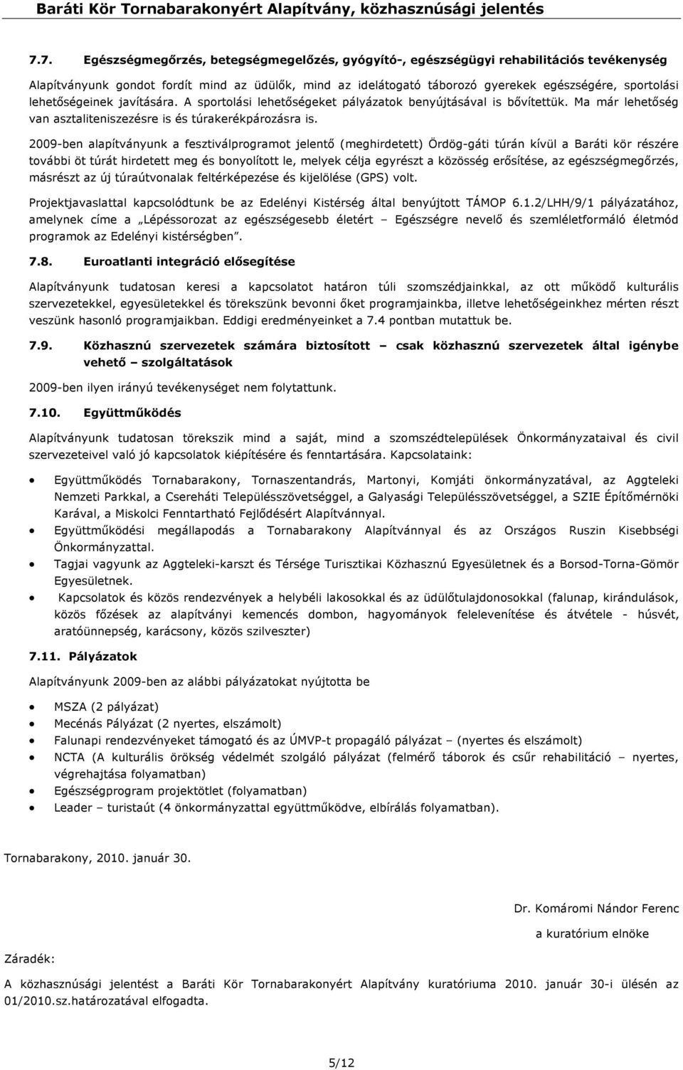 2009-ben alapítványunk a fesztiválprogramot jelentő (meghirdetett) Ördög-gáti túrán kívül a Baráti kör részére további öt túrát hirdetett meg és bonyolított le, melyek célja egyrészt a közösség