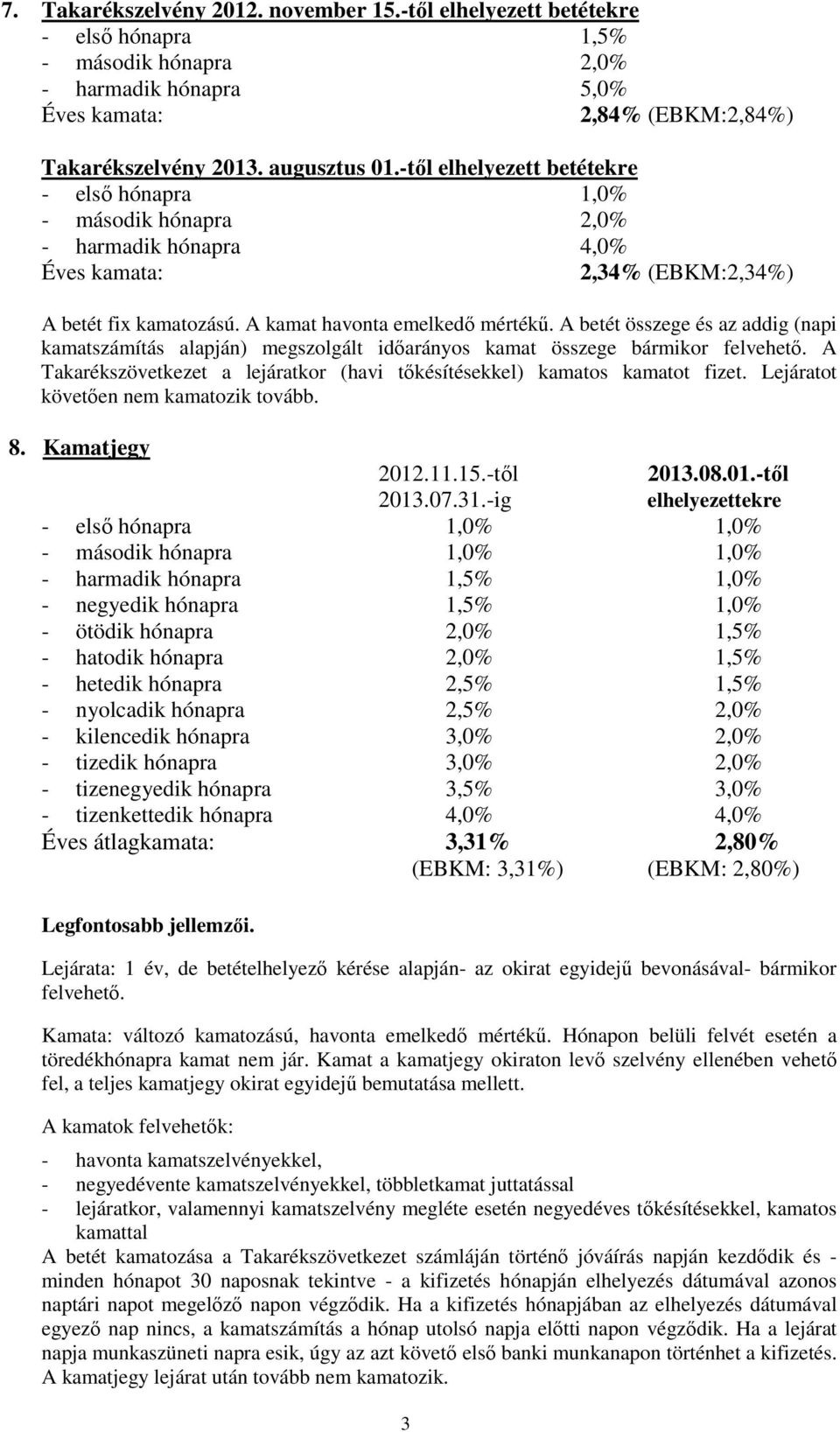 A betét összege és az addig (napi kamatszámítás alapján) megszolgált időarányos kamat összege bármikor felvehető. A Takarékszövetkezet a lejáratkor (havi tőkésítésekkel) kamatos kamatot fizet.