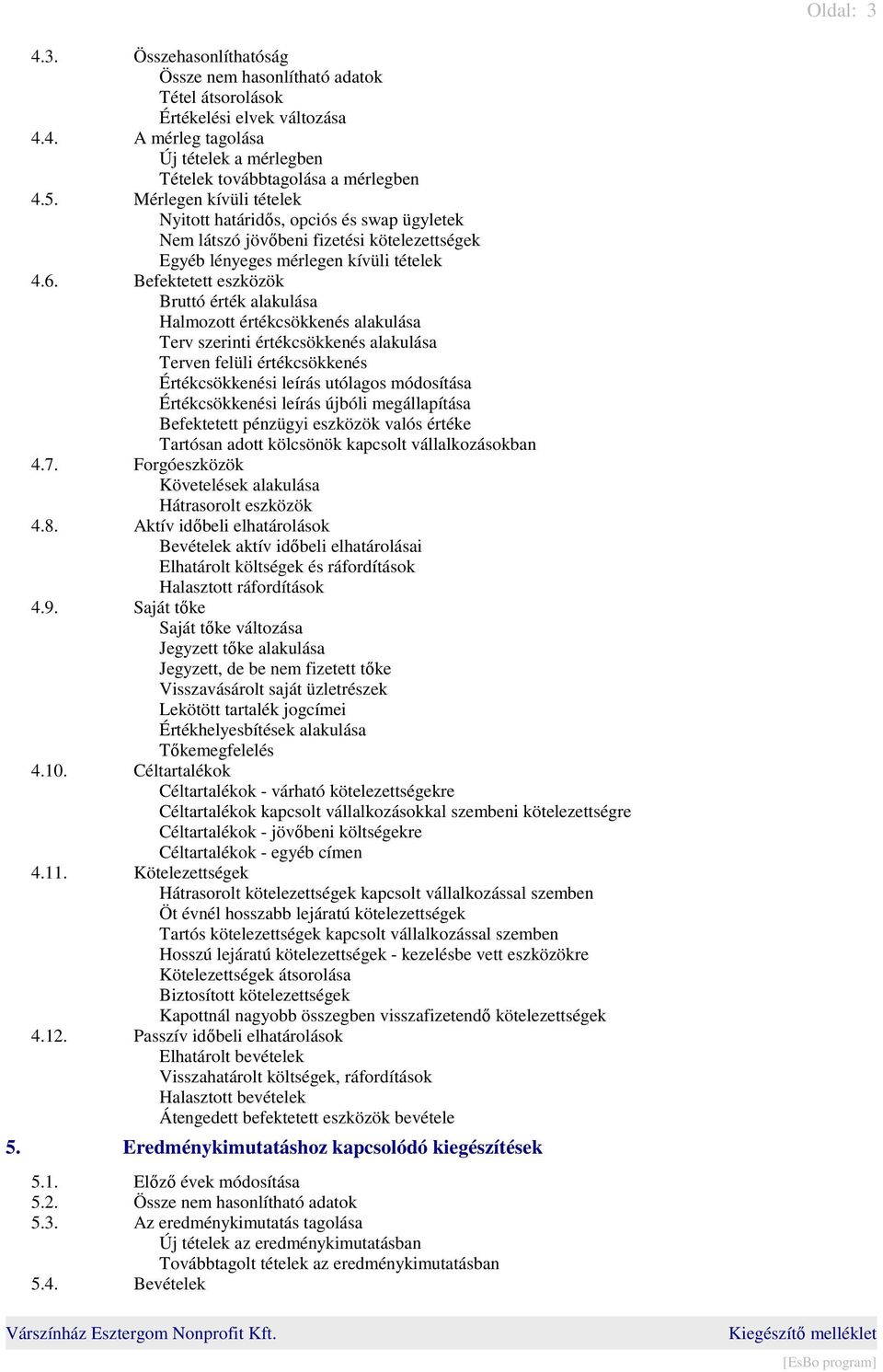 Befektetett eszközök Bruttó érték alakulása Halmozott értékcsökkenés alakulása Terv szerinti értékcsökkenés alakulása Terven felüli értékcsökkenés Értékcsökkenési leírás utólagos módosítása