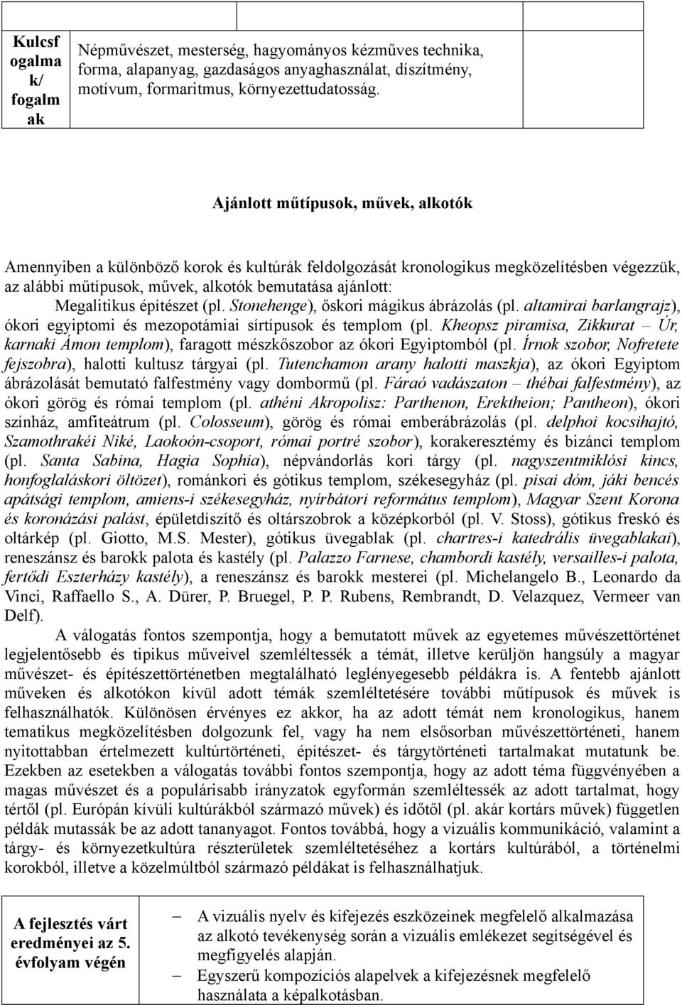 építészet (pl. Stonehenge), őskori mágikus ábrázolás (pl. altamirai barlangrajz), ókori egyiptomi és mezopotámiai sírtípusok és templom (pl.