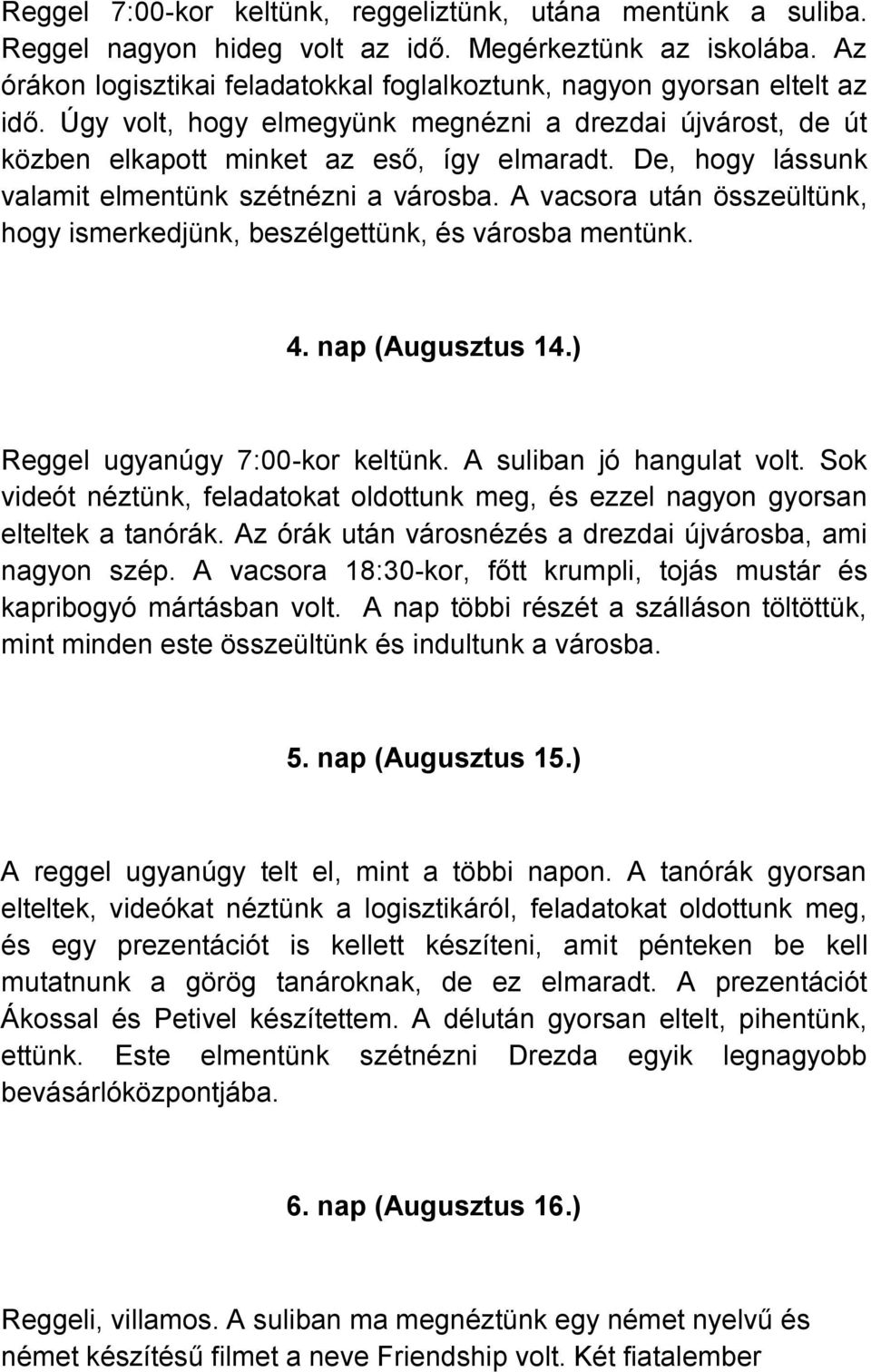 De, hogy lássunk valamit elmentünk szétnézni a városba. A vacsora után összeültünk, hogy ismerkedjünk, beszélgettünk, és városba mentünk. 4. nap (Augusztus 14.) Reggel ugyanúgy 7:00-kor keltünk.