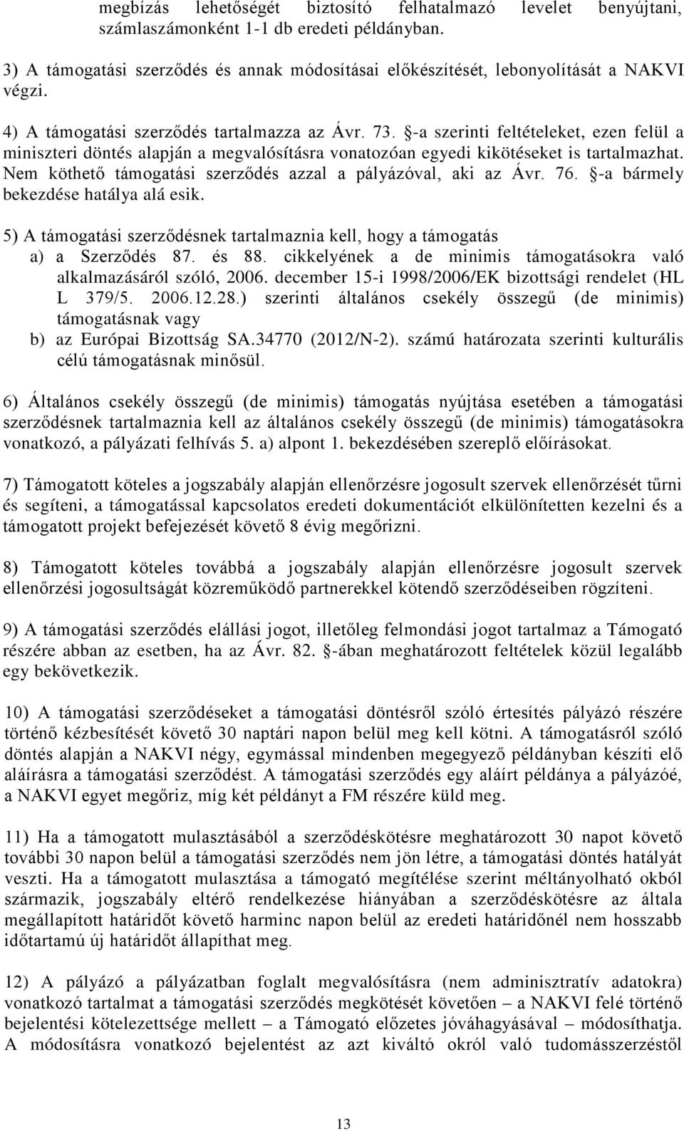 Nem köthető támogatási szerződés azzal a pályázóval, aki az Ávr. 76. -a bármely bekezdése hatálya alá esik. 5) A támogatási szerződésnek tartalmaznia kell, hogy a támogatás a) a Szerződés 87. és 88.