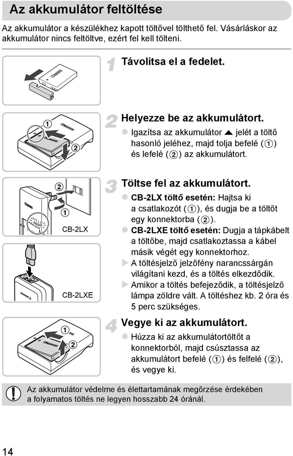 CB-2LX töltő esetén: Hajtsa ki a csatlakozót ( ), és dugja be a töltőt egy konnektorba ( ). CB-2LXE töltő esetén: Dugja a tápkábelt a töltőbe, majd csatlakoztassa a kábel másik végét egy konnektorhoz.