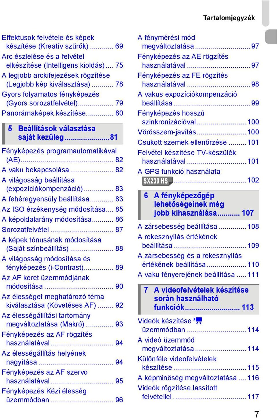 ..81 Fényképezés programautomatikával (AE)... 82 A vaku bekapcsolása... 82 A világosság beállítása (expozíciókompenzáció)... 83 A fehéregyensúly beállítása... 83 Az ISO érzékenység módosítása.