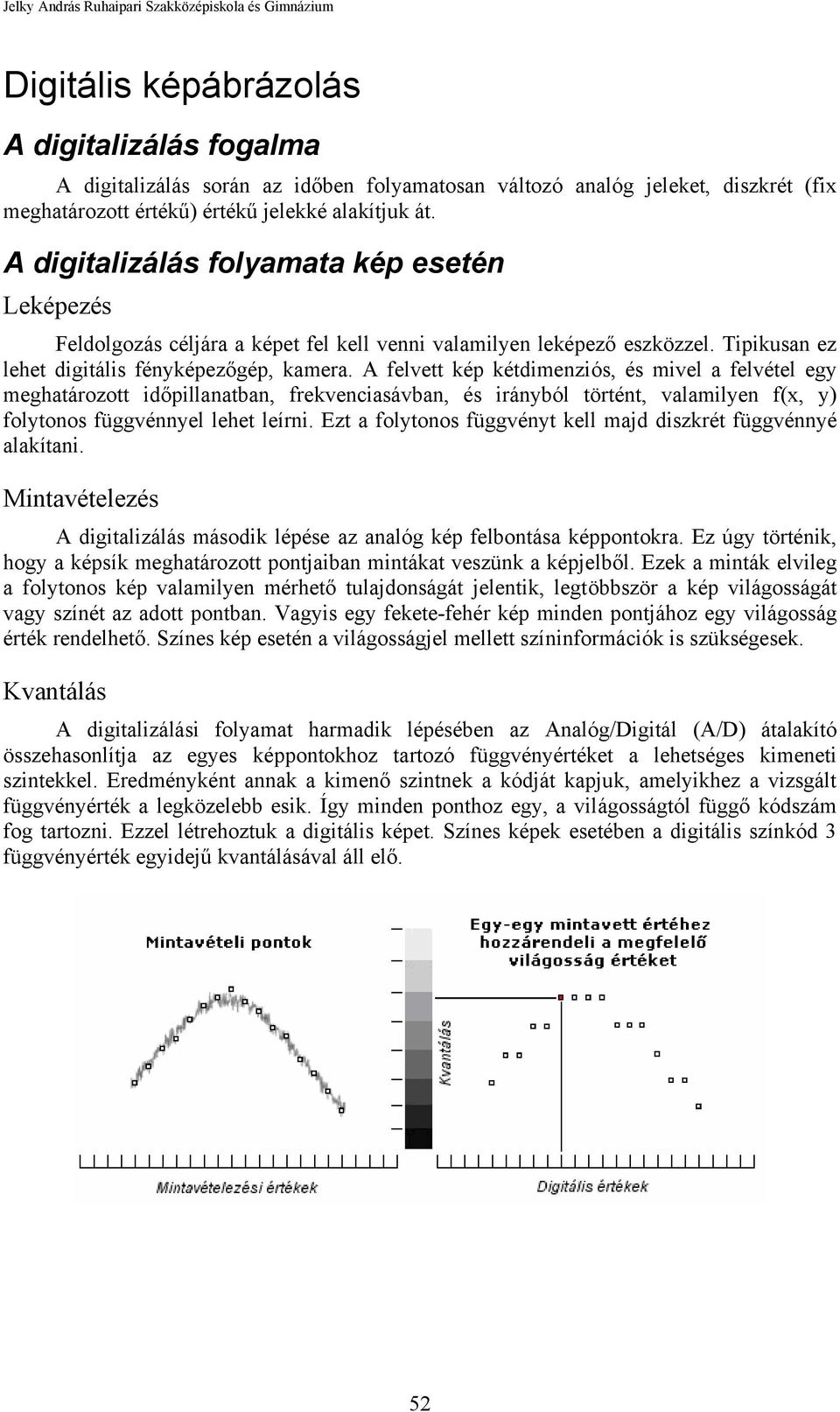 A felvett kép kétdimenziós, és mivel a felvétel egy meghatározott időpillanatban, frekvenciasávban, és irányból történt, valamilyen f(x, y) folytonos függvénnyel lehet leírni.