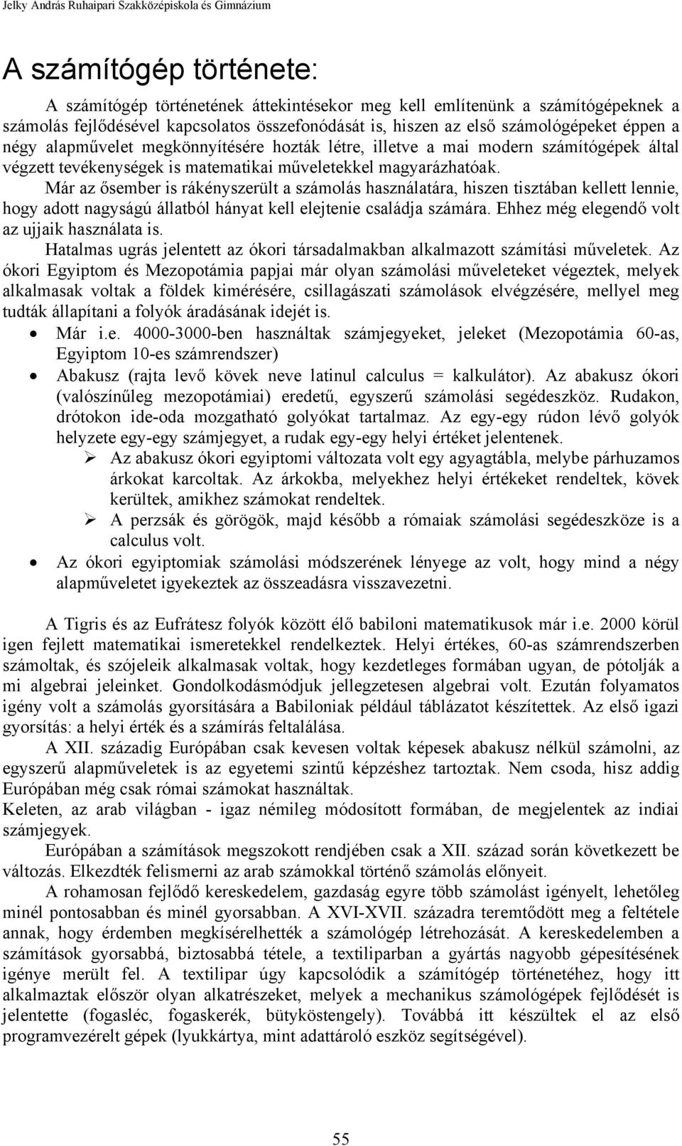 Már az ősember is rákényszerült a számolás használatára, hiszen tisztában kellett lennie, hogy adott nagyságú állatból hányat kell elejtenie családja számára.