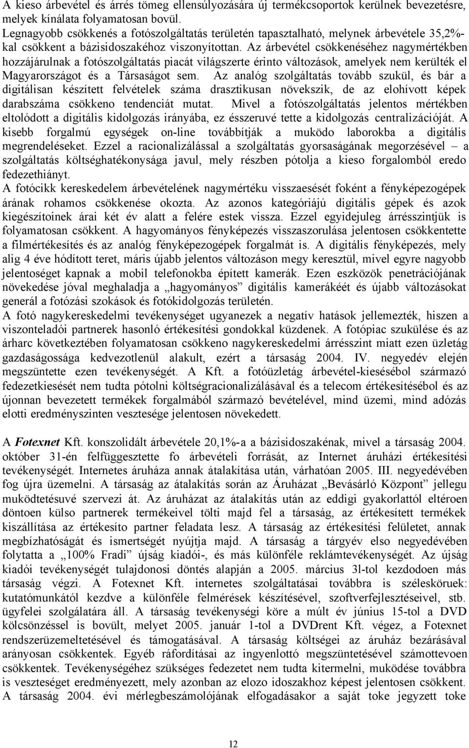 Az árbevétel csökkenéséhez nagymértékben hozzájárulnak a fotószolgáltatás piacát világszerte érinto változások, amelyek nem kerülték el Magyarországot és a Társaságot sem.