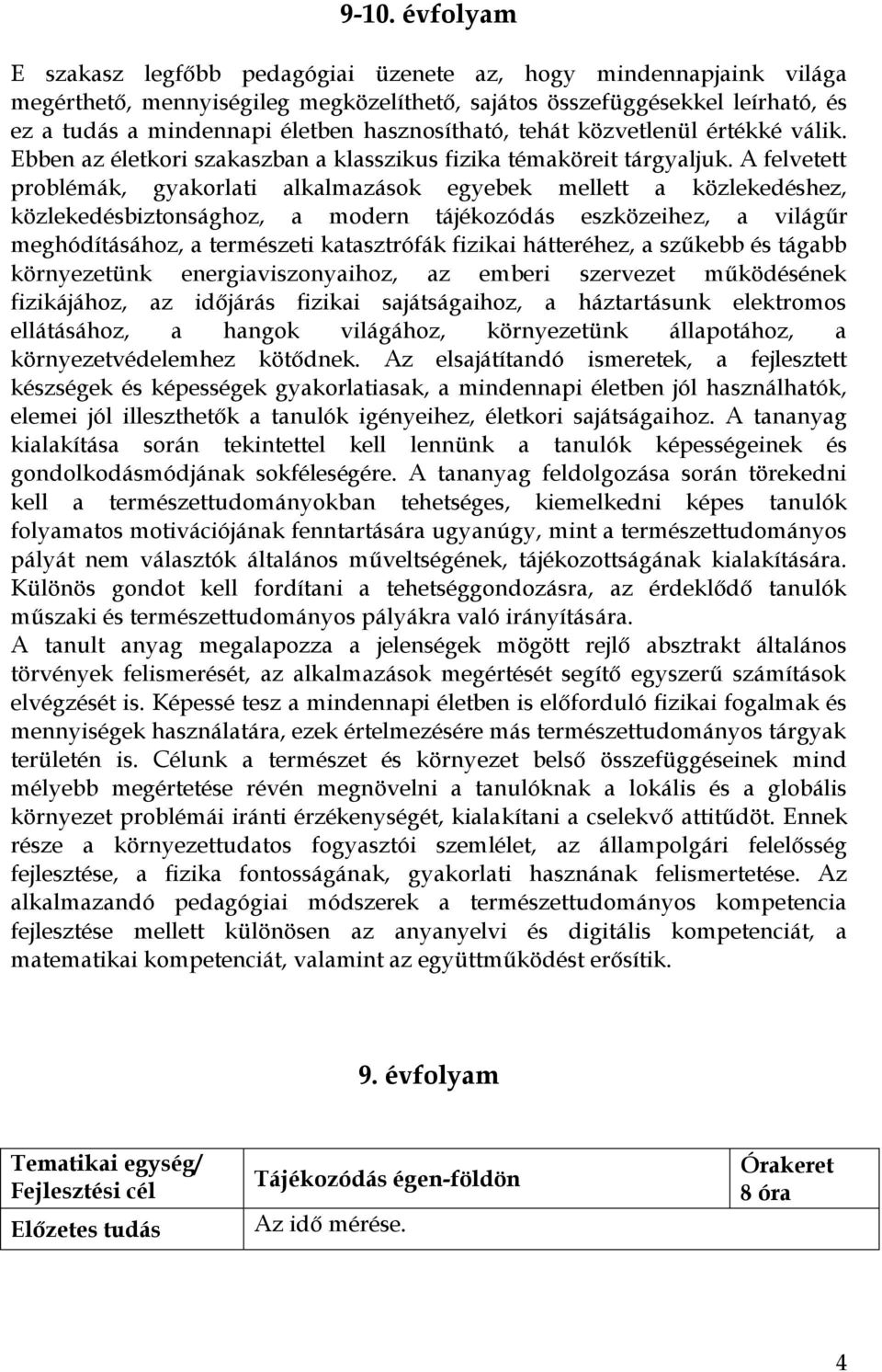 A felvetett problémák, gyakorlati alkalmazások egyebek mellett a közlekedéshez, közlekedésbiztonsághoz, a modern tájékozódás eszközeihez, a világűr meghódításához, a természeti katasztrófák fizikai