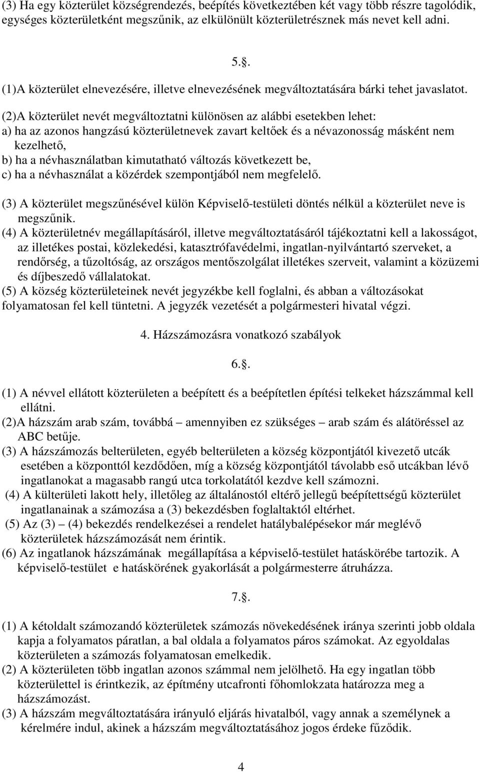 (2)A közterület nevét megváltoztatni különösen az alábbi esetekben lehet: a) ha az azonos hangzású közterületnevek zavart keltőek és a névazonosság másként nem kezelhető, b) ha a névhasználatban