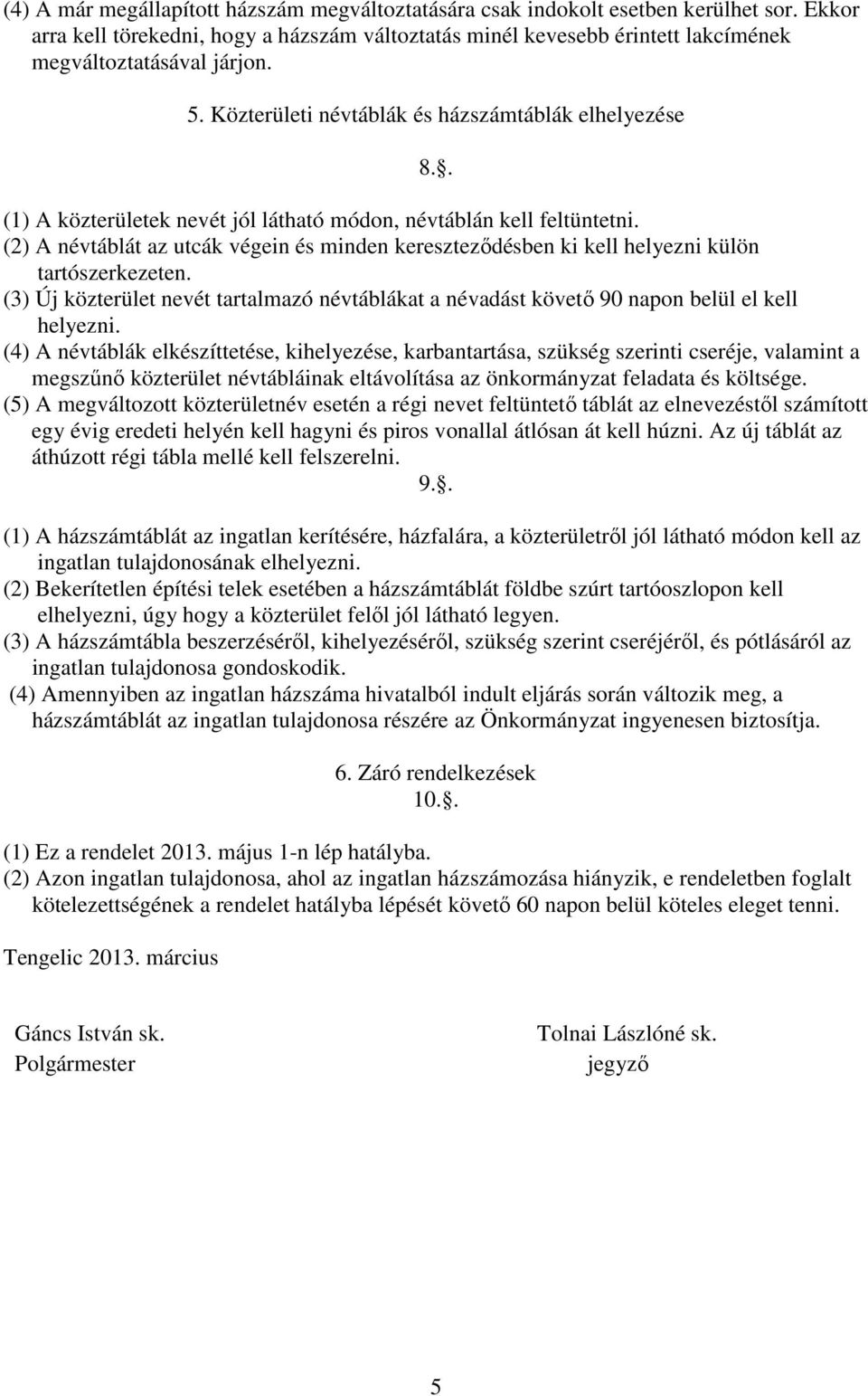 . (1) A közterületek nevét jól látható módon, névtáblán kell feltüntetni. (2) A névtáblát az utcák végein és minden kereszteződésben ki kell helyezni külön tartószerkezeten.