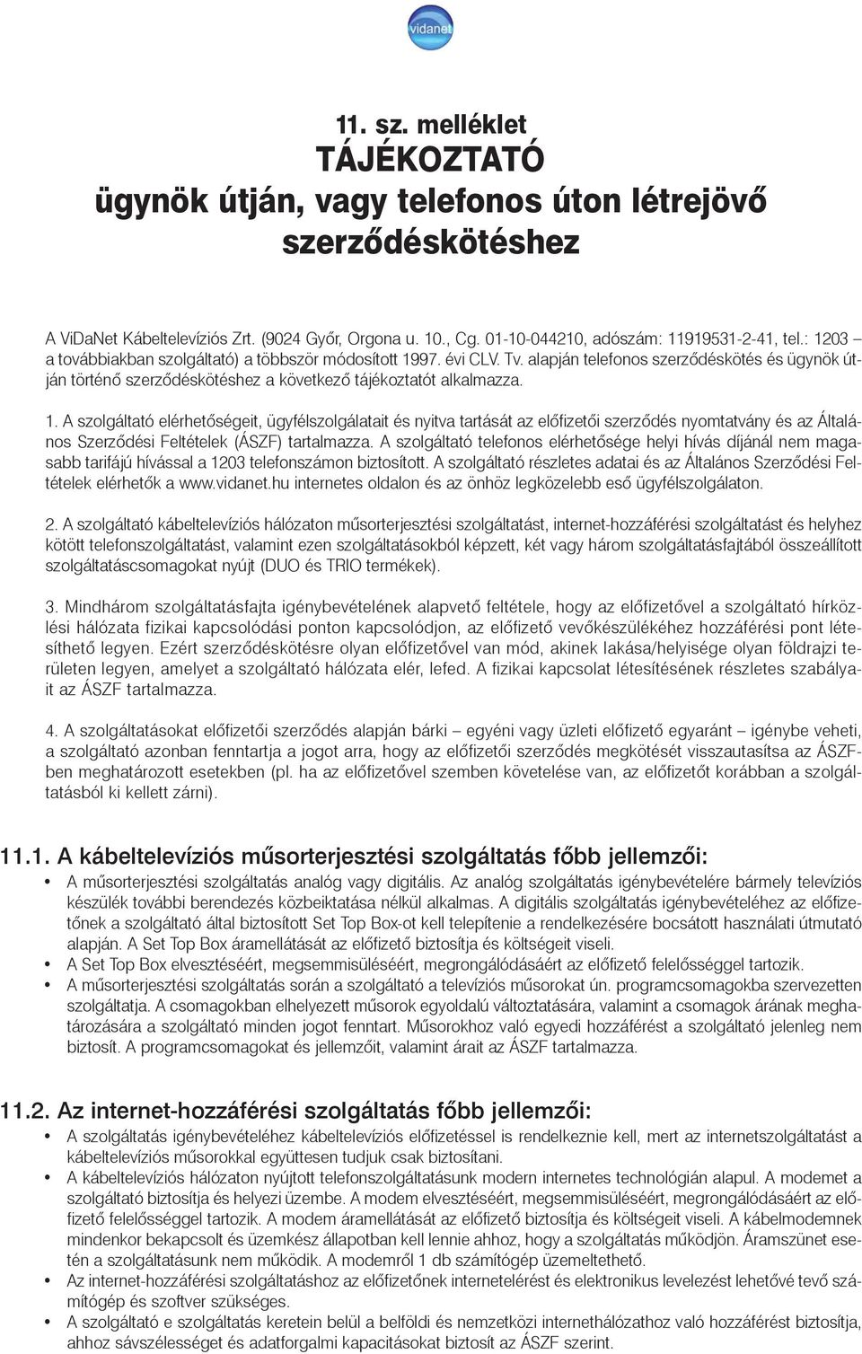 A szolgáltató telefonos elérhetõsége helyi hívás díjánál nem magasabb tarifájú hívással a 1203 telefonszámon biztosított.