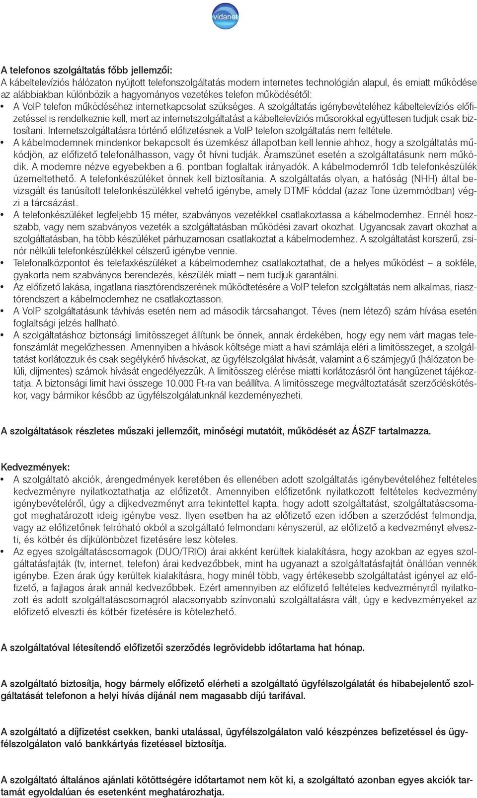 A szolgáltatás igénybevételéhez kábeltelevíziós elõfizetéssel is rendelkeznie kell, mert az internetszolgáltatást a kábeltelevíziós mûsorokkal együttesen tudjuk csak biztosítani.