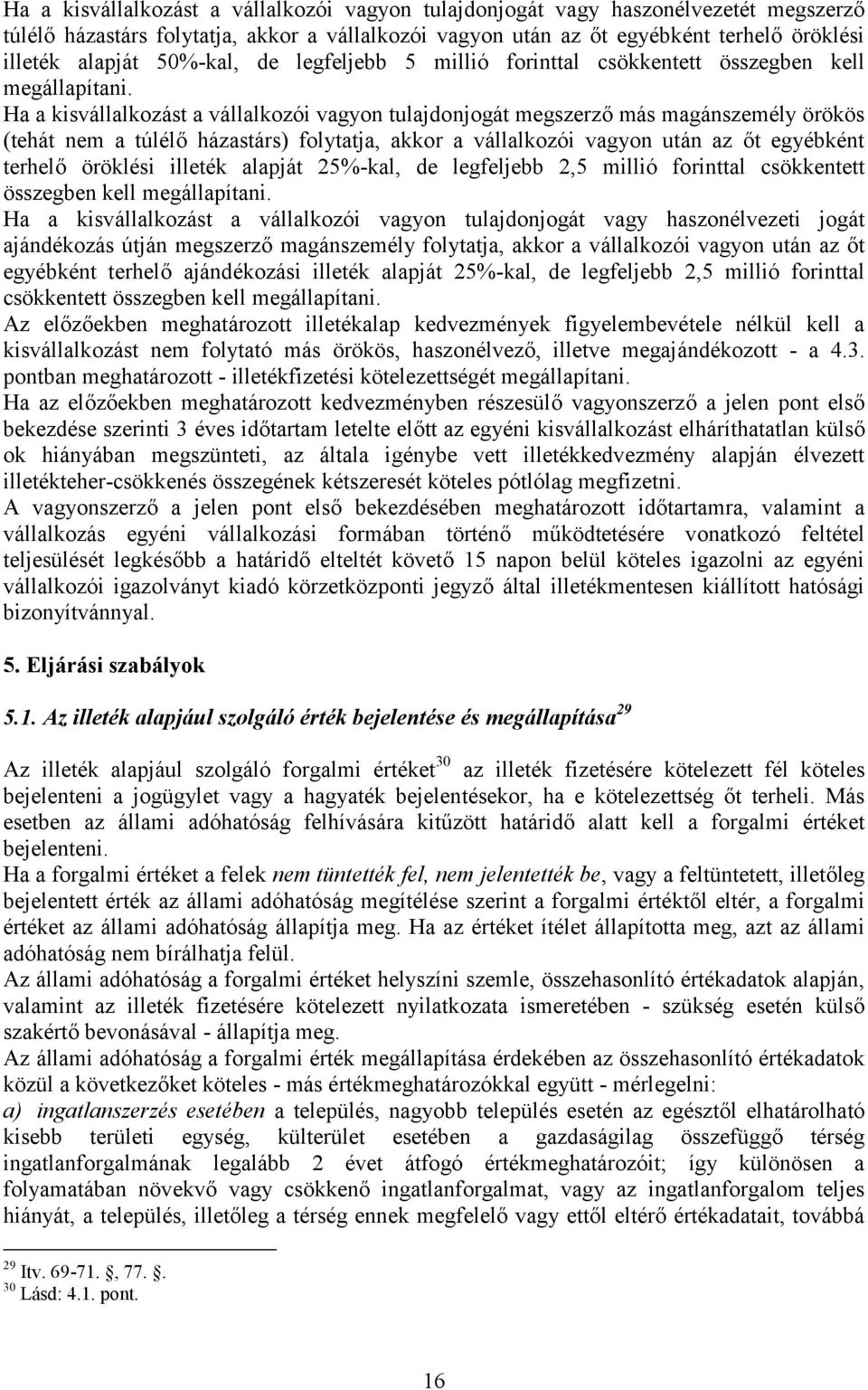 Ha a kisvállalkozást a vállalkozói vagyon tulajdonjogát megszerző más magánszemély örökös (tehát nem a túlélő házastárs) folytatja, akkor a vállalkozói vagyon után az őt egyébként terhelő öröklési