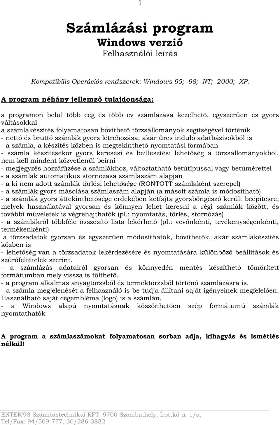 segítségével történik - nettó és bruttó számlák gyors létrehozása, akár üres induló adatbázisokból is - a számla, a készítés közben is megtekinthető nyomtatási formában - számla készítésekor gyors