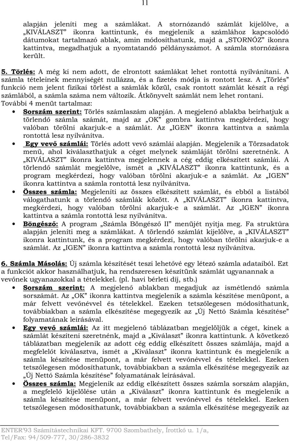 nyomtatandó példányszámot. A számla stornózásra került. 5. Törlés: A még ki nem adott, de elrontott számlákat lehet rontottá nyilvánítani.