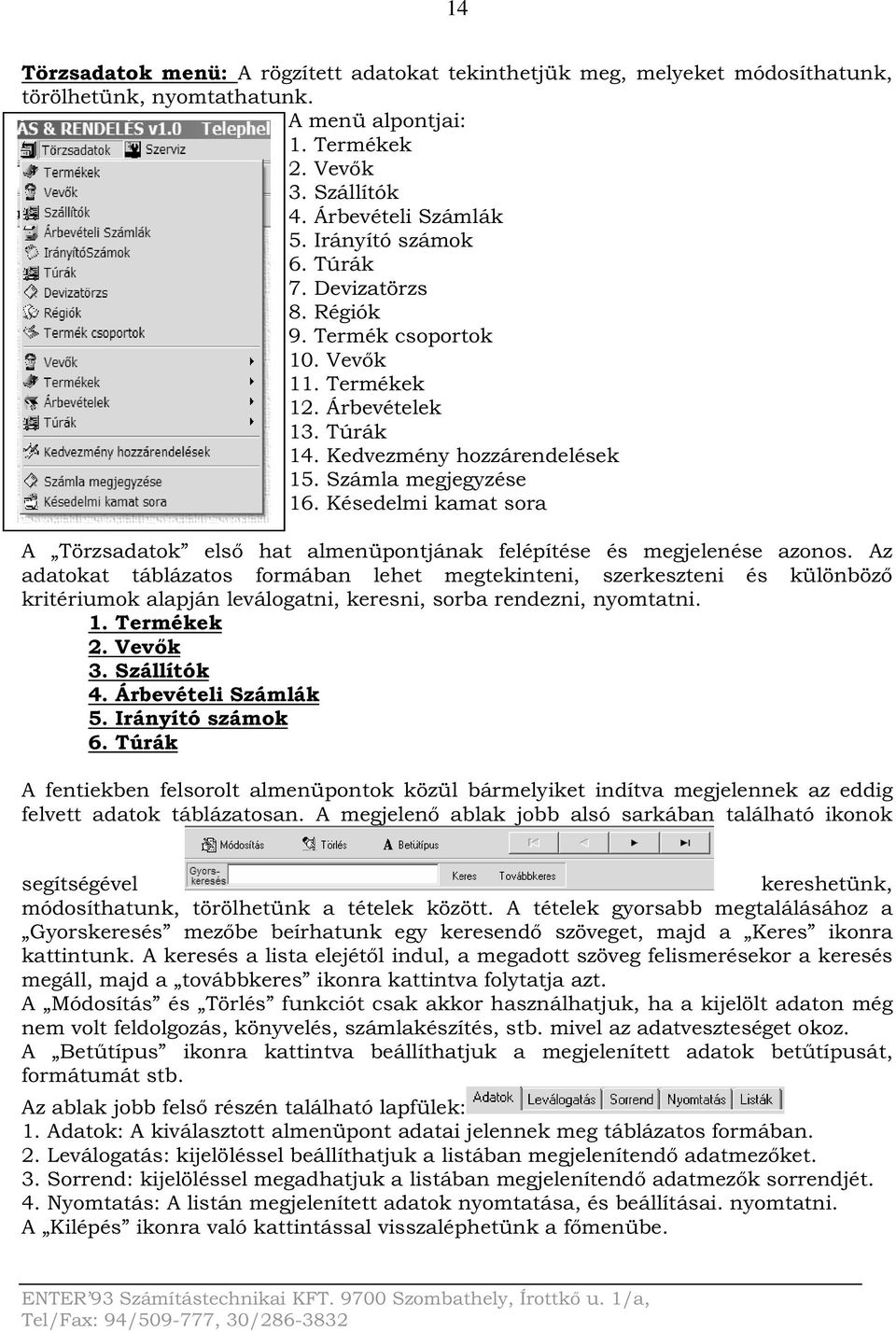 Késedelmi kamat sora A Törzsadatok első hat almenüpontjának felépítése és megjelenése azonos.