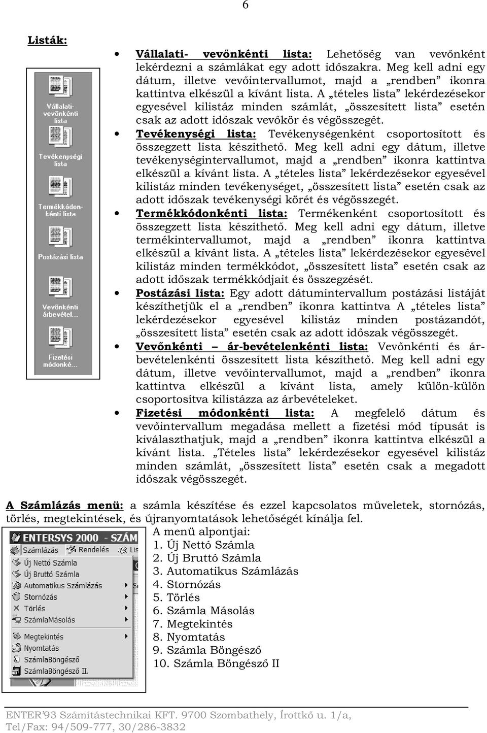 A tételes lista lekérdezésekor egyesével kilistáz minden számlát, összesített lista esetén csak az adott időszak vevőkör és végösszegét.